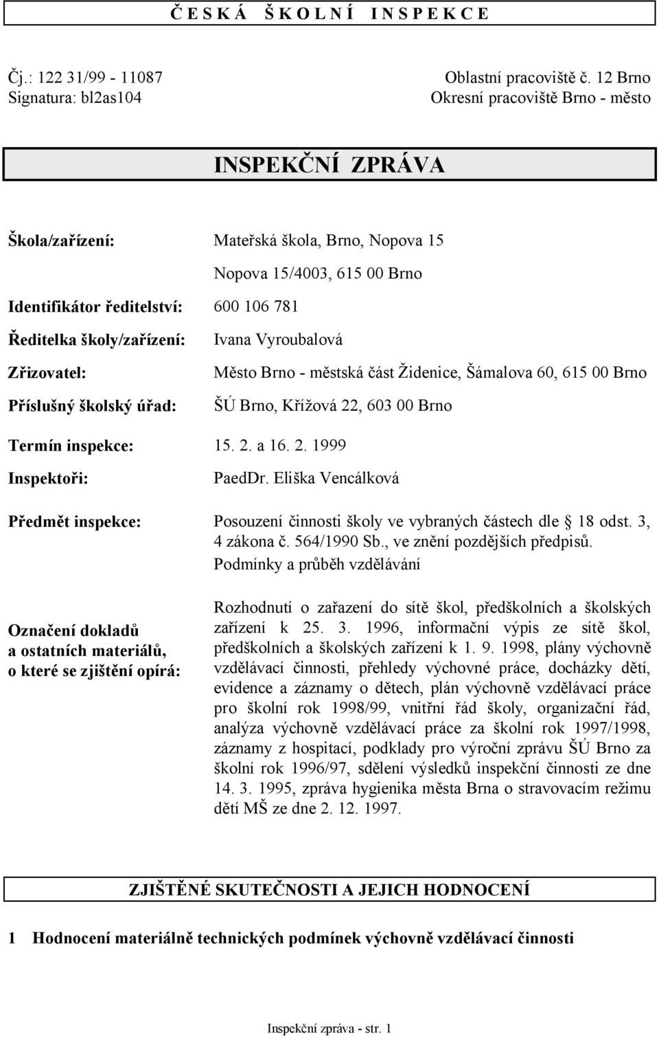 Zřizovatel: Příslušný školský úřad: Ivana Vyroubalová Město Brno - městská část Židenice, Šámalova 60, 615 00 Brno ŠÚ Brno, Křížová 22, 603 00 Brno Termín inspekce: 15. 2. a 16. 2. 1999 Inspektoři: PaedDr.