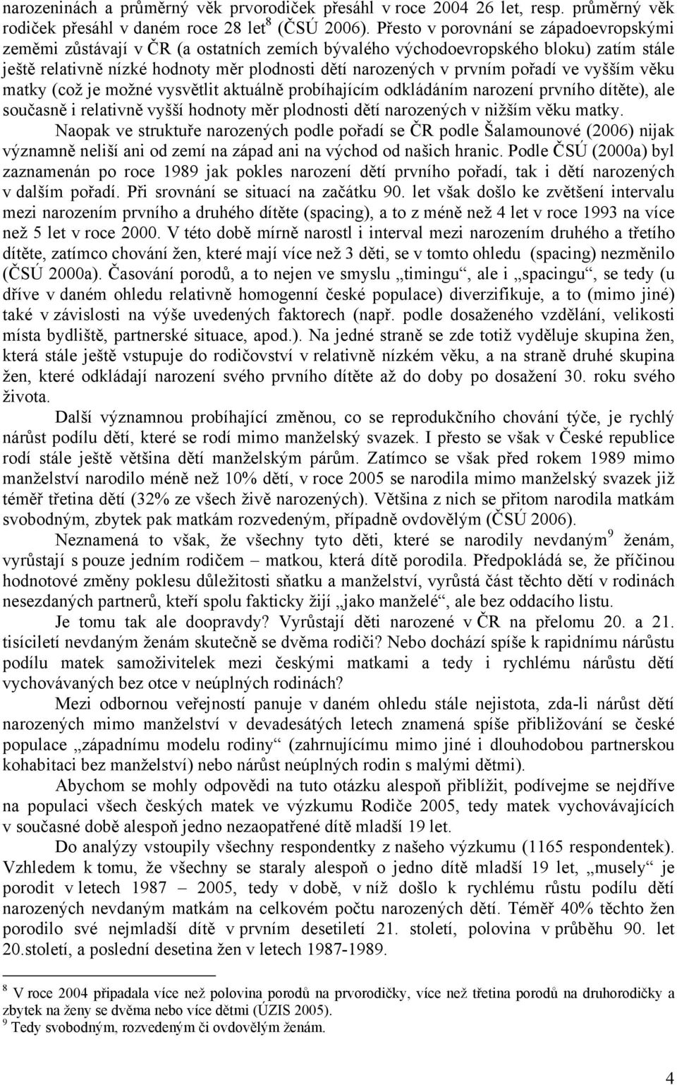 pořadí ve vyšším věku matky (což je možné vysvětlit aktuálně probíhajícím odkládáním narození prvního dítěte), ale současně i relativně vyšší hodnoty měr plodnosti dětí narozených v nižším věku matky.