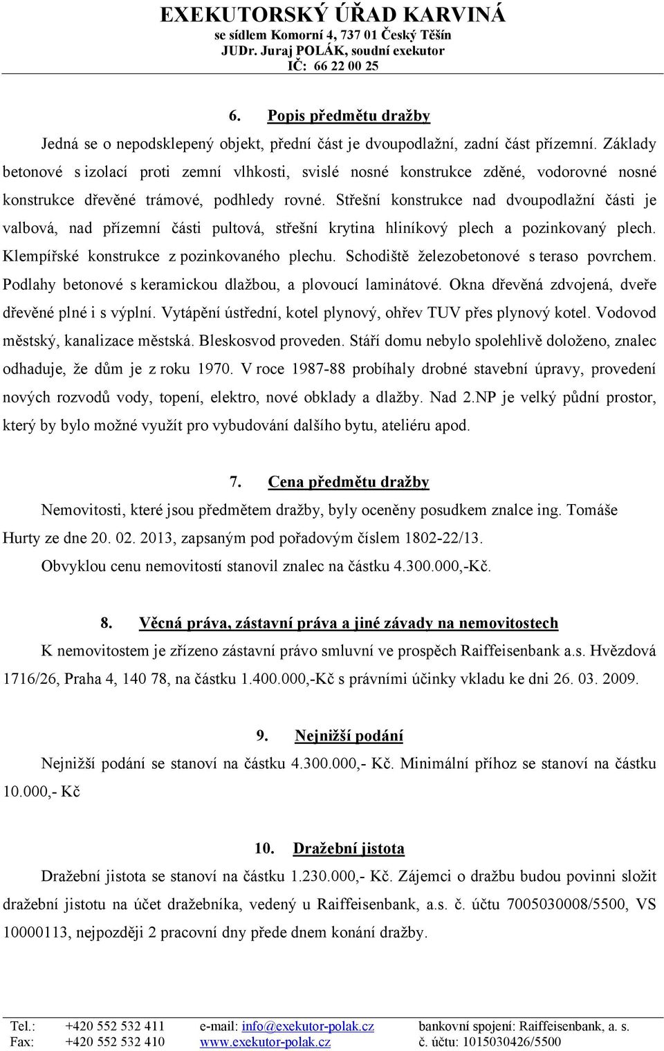 Střešní konstrukce nad dvoupodlažní části je valbová, nad přízemní části pultová, střešní krytina hliníkový plech a pozinkovaný plech. Klempířské konstrukce z pozinkovaného plechu.