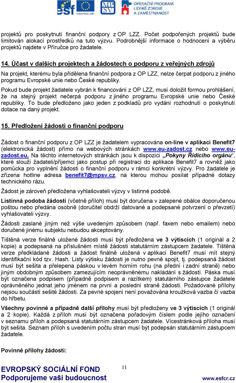 Účast v dalších projektech a žádostech o podporu z veřejných zdrojů Na projekt, kterému byla přidělena finanční podpora z OP LZZ, nelze čerpat podporu z jiného programu Evropské unie nebo České