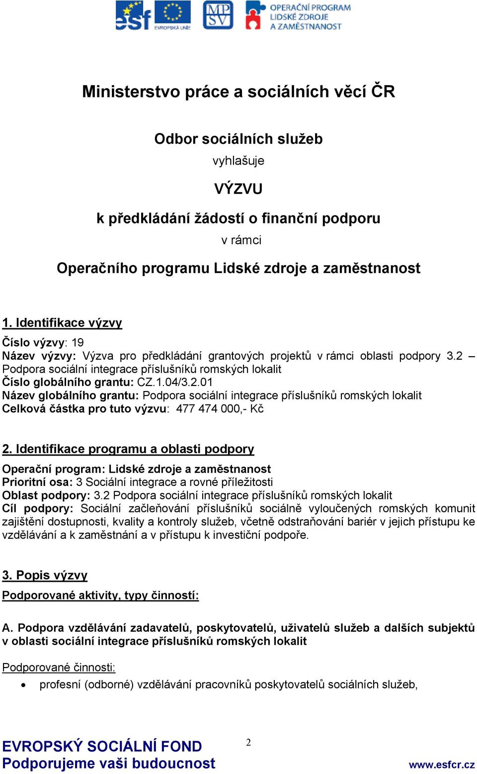 2 Podpora sociální integrace příslušníků romských lokalit Číslo globálního grantu: CZ.1.04/3.2.01 Název globálního grantu: Podpora sociální integrace příslušníků romských lokalit Celková částka pro tuto výzvu: 477 474 000,- Kč 2.