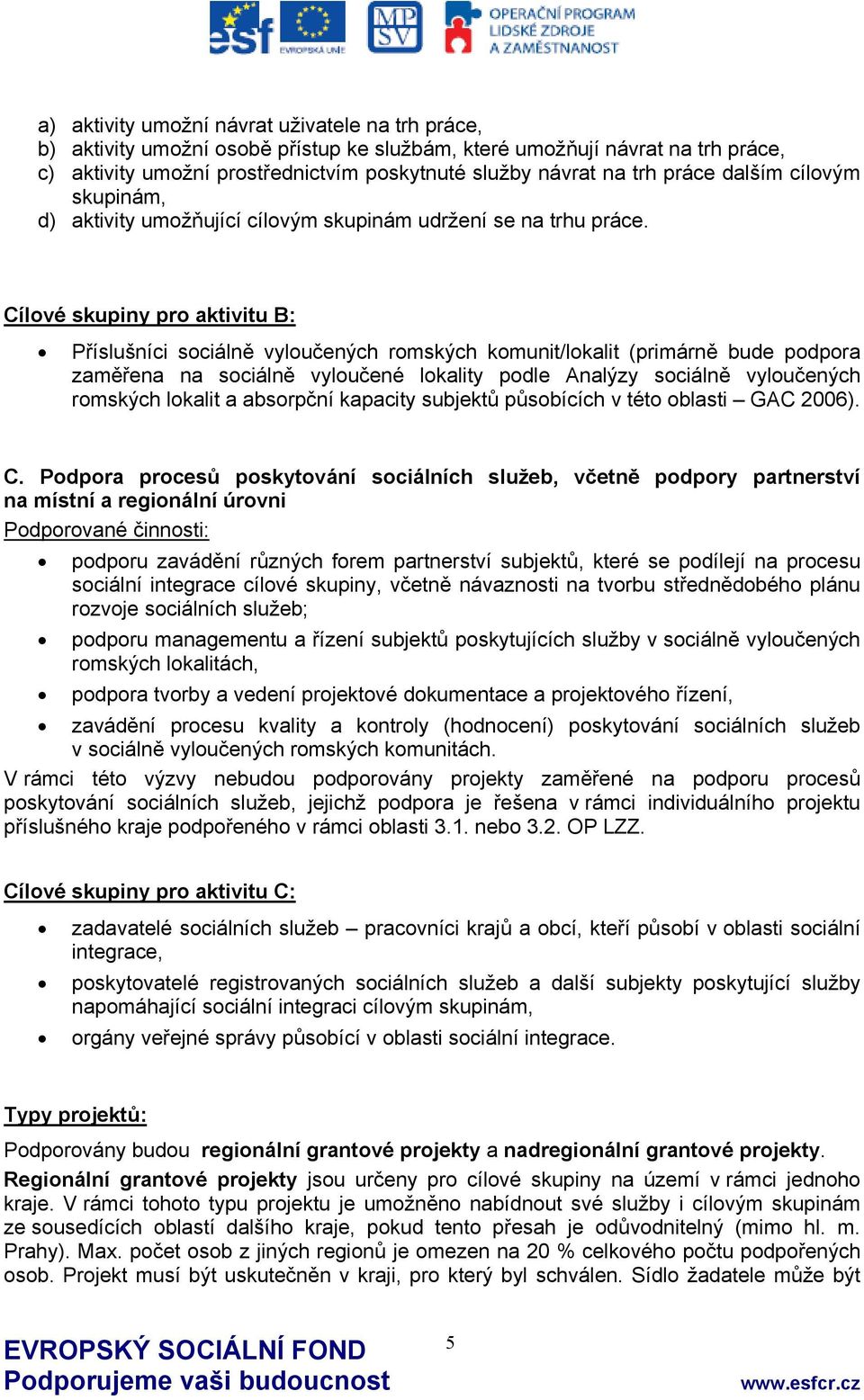 Cílové skupiny pro aktivitu B: Příslušníci sociálně vyloučených romských komunit/lokalit (primárně bude podpora zaměřena na sociálně vyloučené lokality podle Analýzy sociálně vyloučených romských