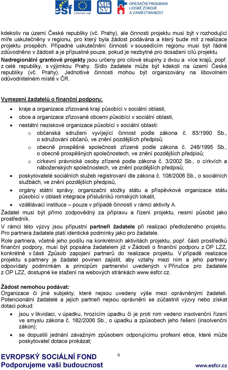 Nadregionální grantové projekty jsou určeny pro cílové skupiny z dvou a více krajů, popř. z celé republiky, s výjimkou Prahy. Sídlo žadatele může být kdekoli na území České republiky (vč. Prahy).