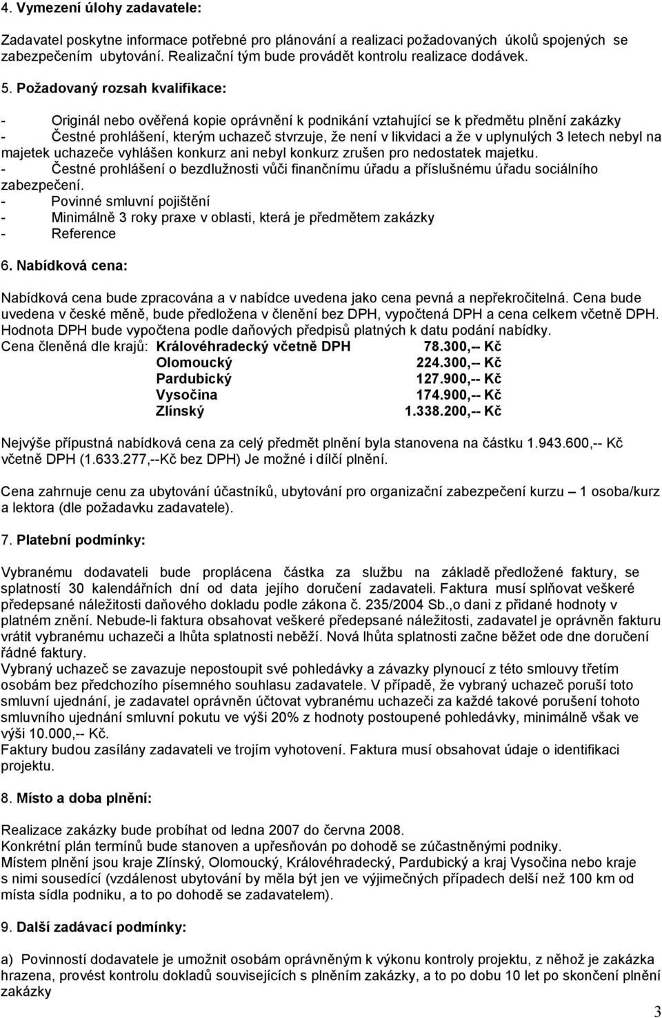 Požadovaný rozsah kvalifikace: - Originál nebo ověřená kopie oprávnění k podnikání vztahující se k předmětu plnění zakázky - Čestné prohlášení, kterým uchazeč stvrzuje, že není v likvidaci a že v