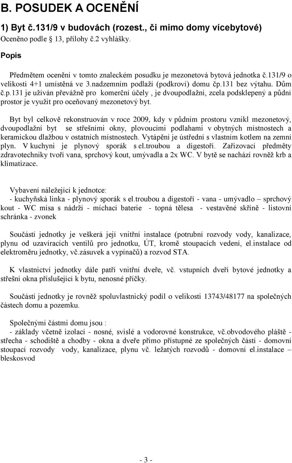 Byt byl celkově rekonstruován v roce 2009, kdy v půdním prostoru vznikl mezonetový, dvoupodlažní byt se střešními okny, plovoucími podlahami v obytných místnostech a keramickou dlažbou v ostatních