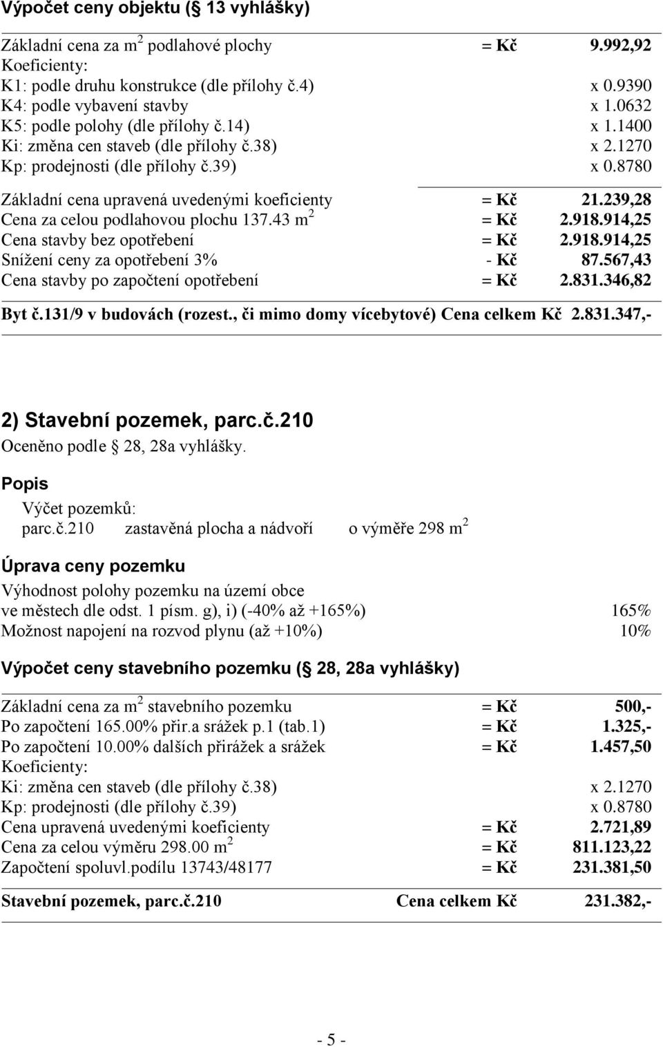 239,28 Cena za celou podlahovou plochu 137.43 m 2 = Kč 2.918.914,25 Cena stavby bez opotřebení = Kč 2.918.914,25 Snížení ceny za opotřebení 3% - Kč 87.