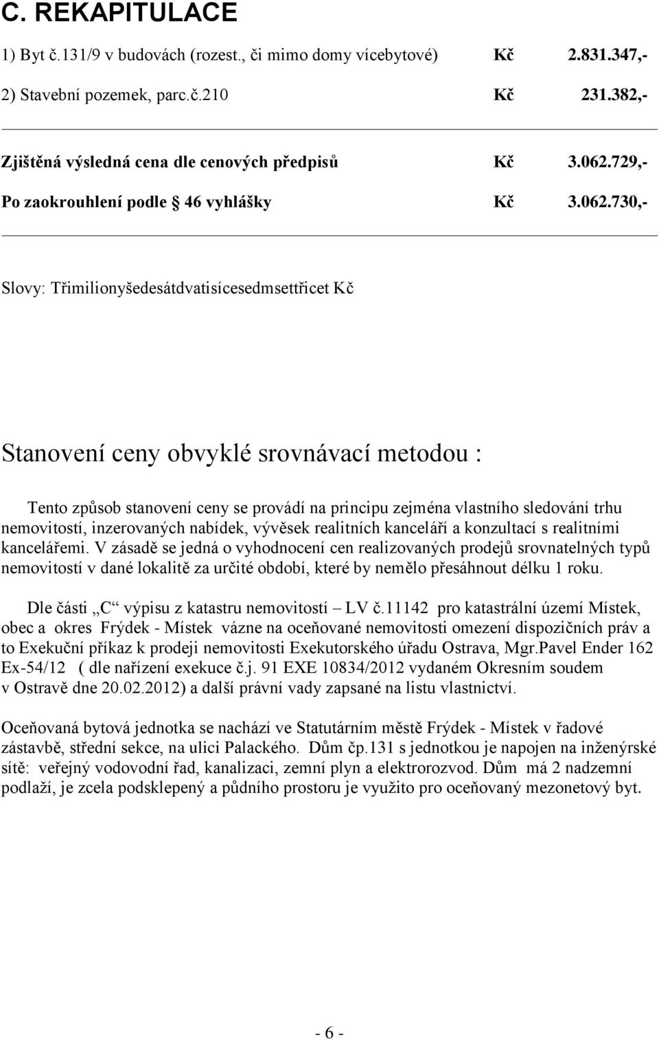 730,- Slovy: Třimilionyšedesátdvatisícesedmsettřicet Kč Stanovení ceny obvyklé srovnávací metodou : Tento způsob stanovení ceny se provádí na principu zejména vlastního sledování trhu nemovitostí,