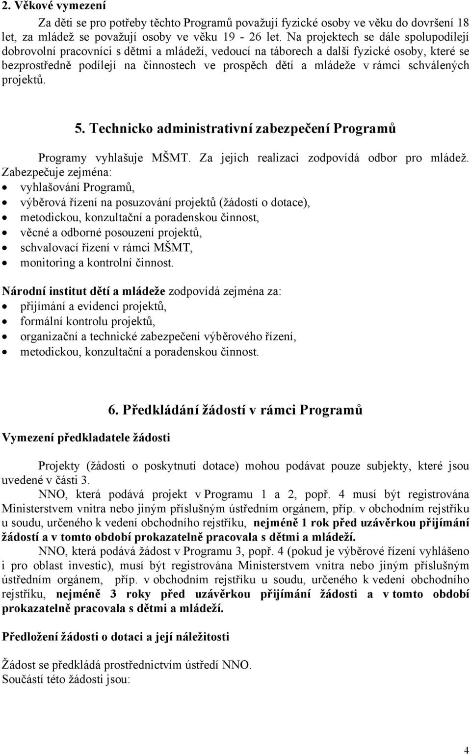 rámci schválených projektů. 5. Technicko administrativní zabezpečení Programů Programy vyhlašuje MŠMT. Za jejich realizaci zodpovídá odbor pro mládež.