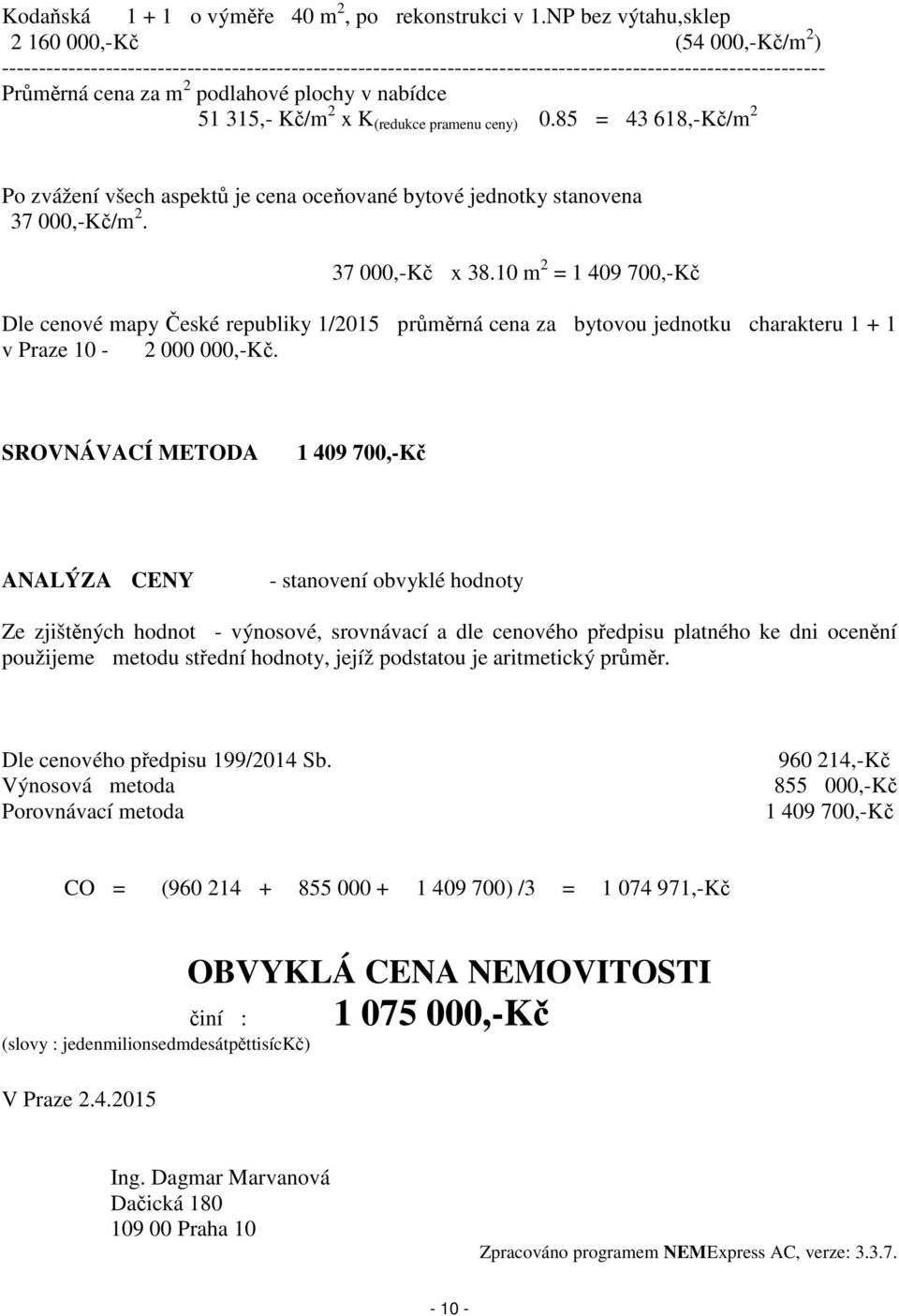 plochy v nabídce 51 315,- Kč/m 2 x K (redukce pramenu ceny) 0.85 = 43 618,-Kč/m 2 Po zvážení všech aspektů je cena oceňované bytové jednotky stanovena 37 000,-Kč/m 2. 37 000,-Kč x 38.