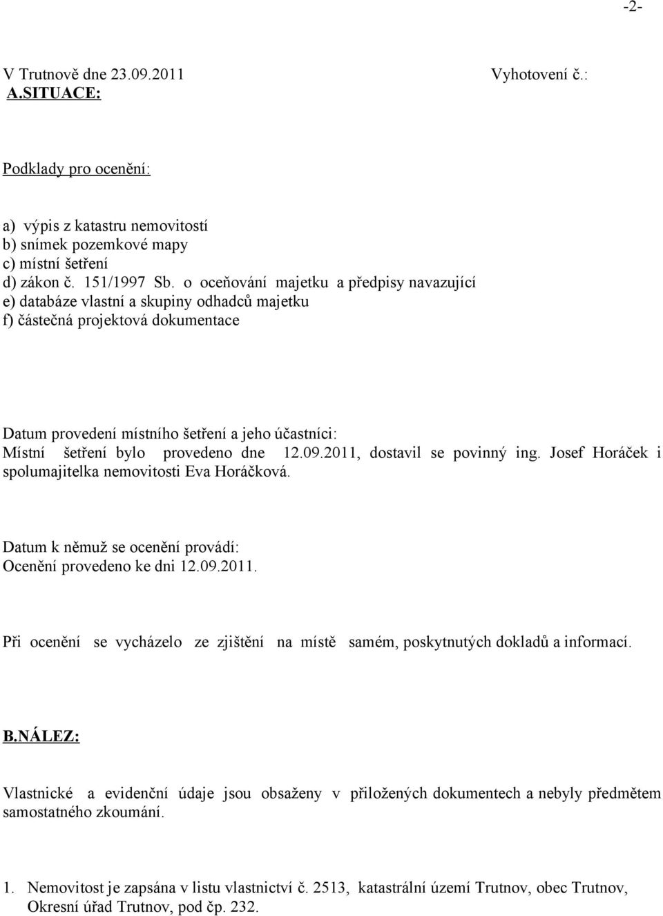 provedeno dne 12.09.2011, dostavil se povinný ing. Josef Horáček i spolumajitelka nemovitosti Eva Horáčková. Datum k němuž se ocenění provádí: Ocenění provedeno ke dni 12.09.2011. Při ocenění se vycházelo ze zjištění na místě samém, poskytnutých dokladů a informací.