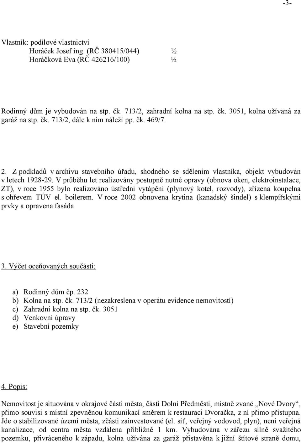 V průběhu let realizovány postupně nutné opravy (obnova oken, elektroinstalace, ZT), v roce 1955 bylo realizováno ústřední vytápění (plynový kotel, rozvody), zřízena koupelna s ohřevem TÚV el.