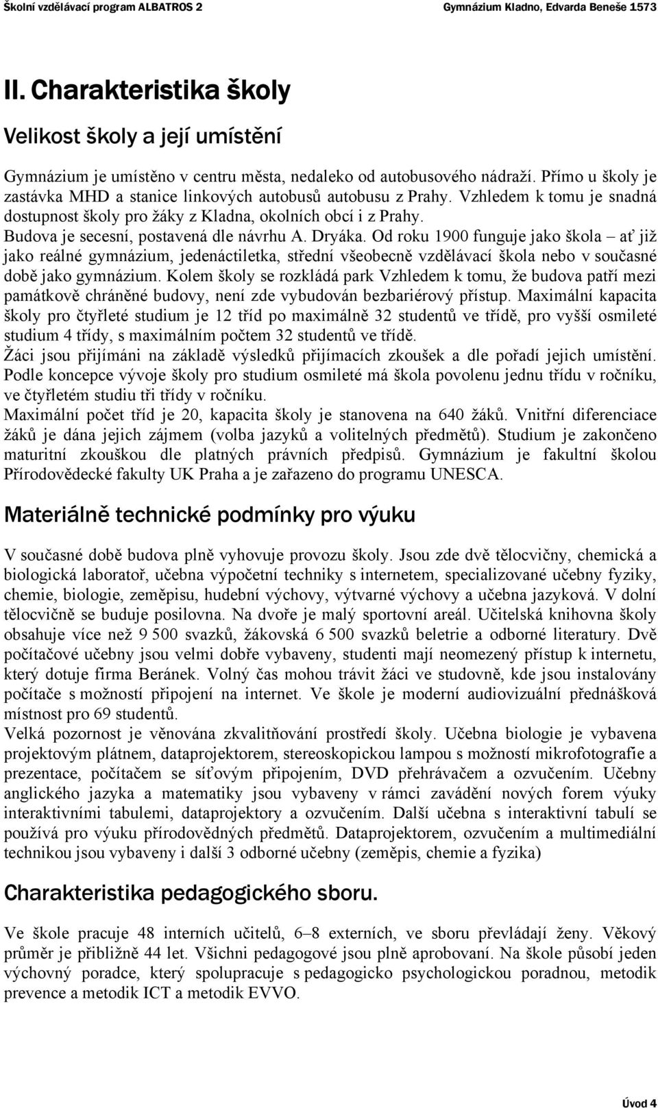 Budova je secesní, postavená dle návrhu A. Dryáka. Od roku 1900 funguje jako škola ať již jako reálné gymnázium, jedenáctiletka, střední všeobecně vzdělávací škola nebo v současné době jako gymnázium.