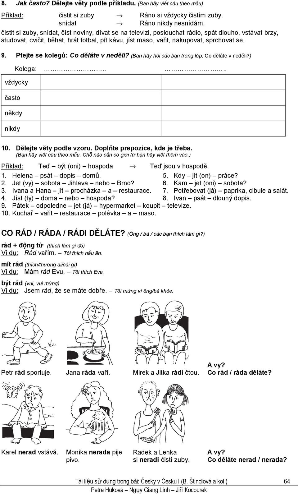 Ptejte se kolegů: Co děláte v neděli? (Bạn hãy hỏi các bạn trong lớp: Co děláte v neděli?) Kolega:.... vždycky často někdy nikdy 10. Dělejte věty podle vzoru. Doplňte prepozice, kde je třeba.