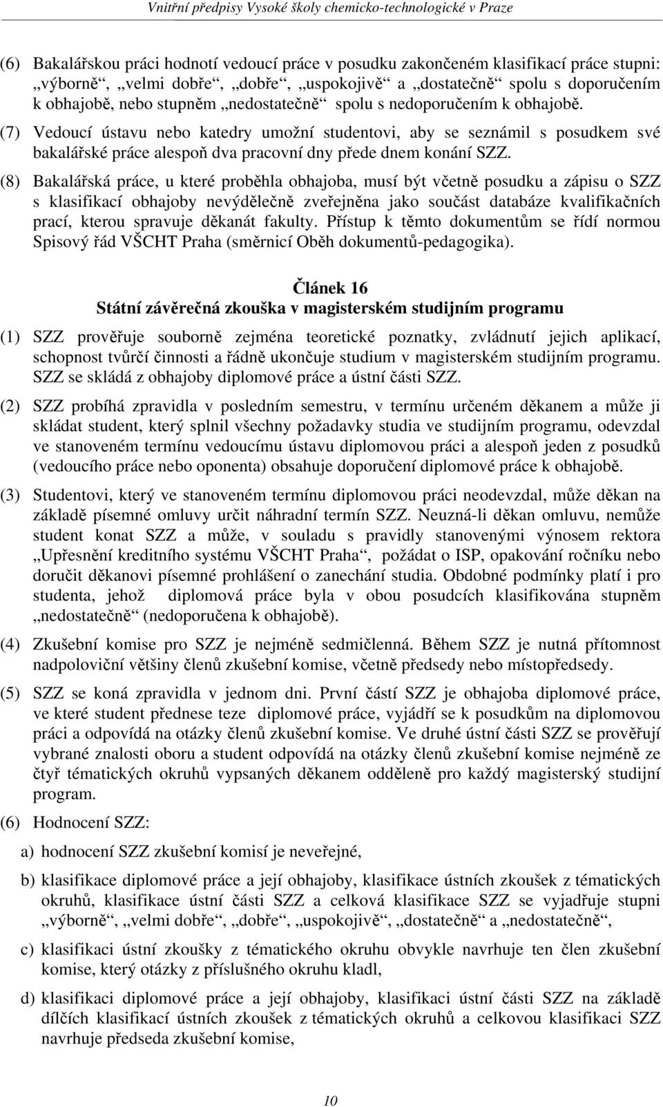 (8) Bakalářská práce, u které proběhla obhajoba, musí být včetně posudku a zápisu o SZZ s klasifikací obhajoby nevýdělečně zveřejněna jako součást databáze kvalifikačních prací, kterou spravuje