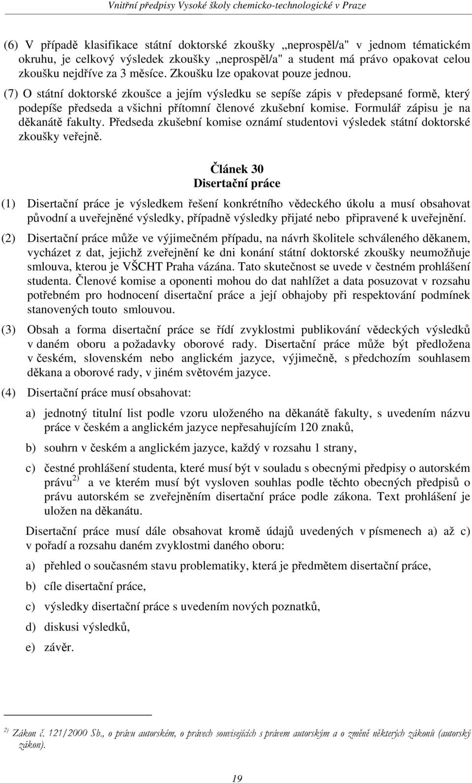 Formulář zápisu je na děkanátě fakulty. Předseda zkušební komise oznámí studentovi výsledek státní doktorské zkoušky veřejně.