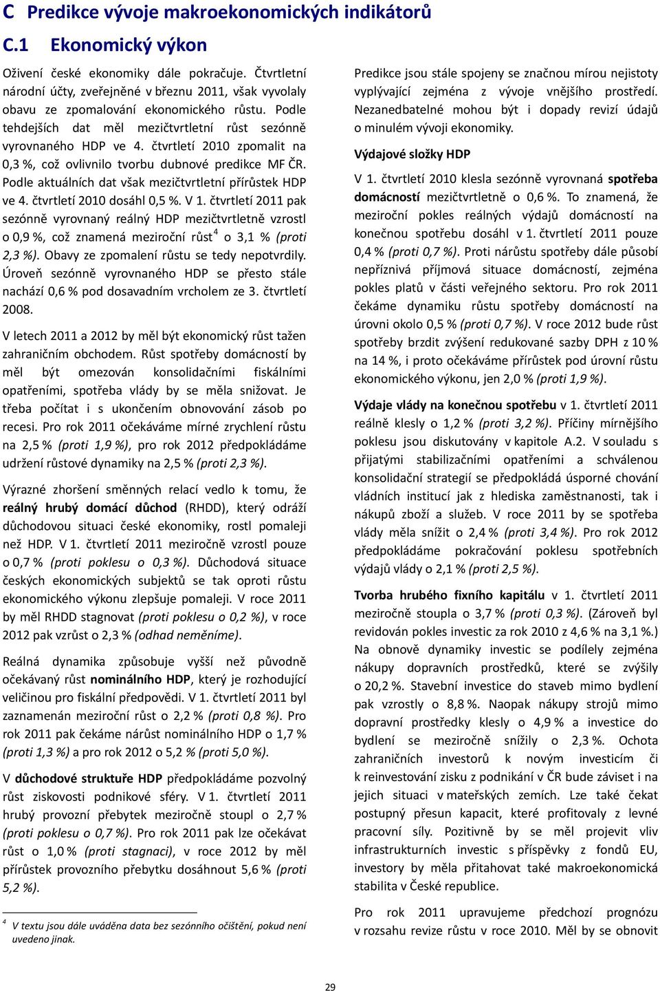 čtvrtletí 2010 zpomalit na 0,3 %, což ovlivnilo tvorbu dubnové predikce MF ČR. Podle aktuálních dat však mezičtvrtletní přírůstek HDP ve 4. čtvrtletí 2010 dosáhl 0,5 %. V 1.