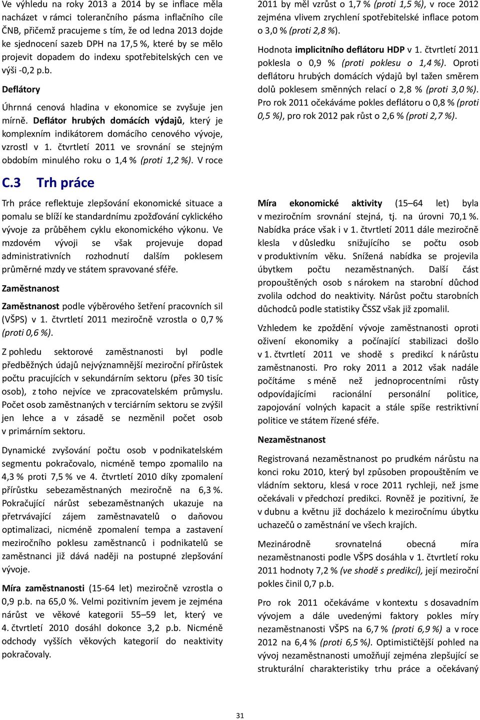 Deflátor hrubých domácích výdajů, který je komplexním indikátorem domácího cenového vývoje, vzrostl v 1. čtvrtletí 2011 ve srovnání se stejným obdobím minulého roku o 1,4 % (proti 1,2 %). V roce C.