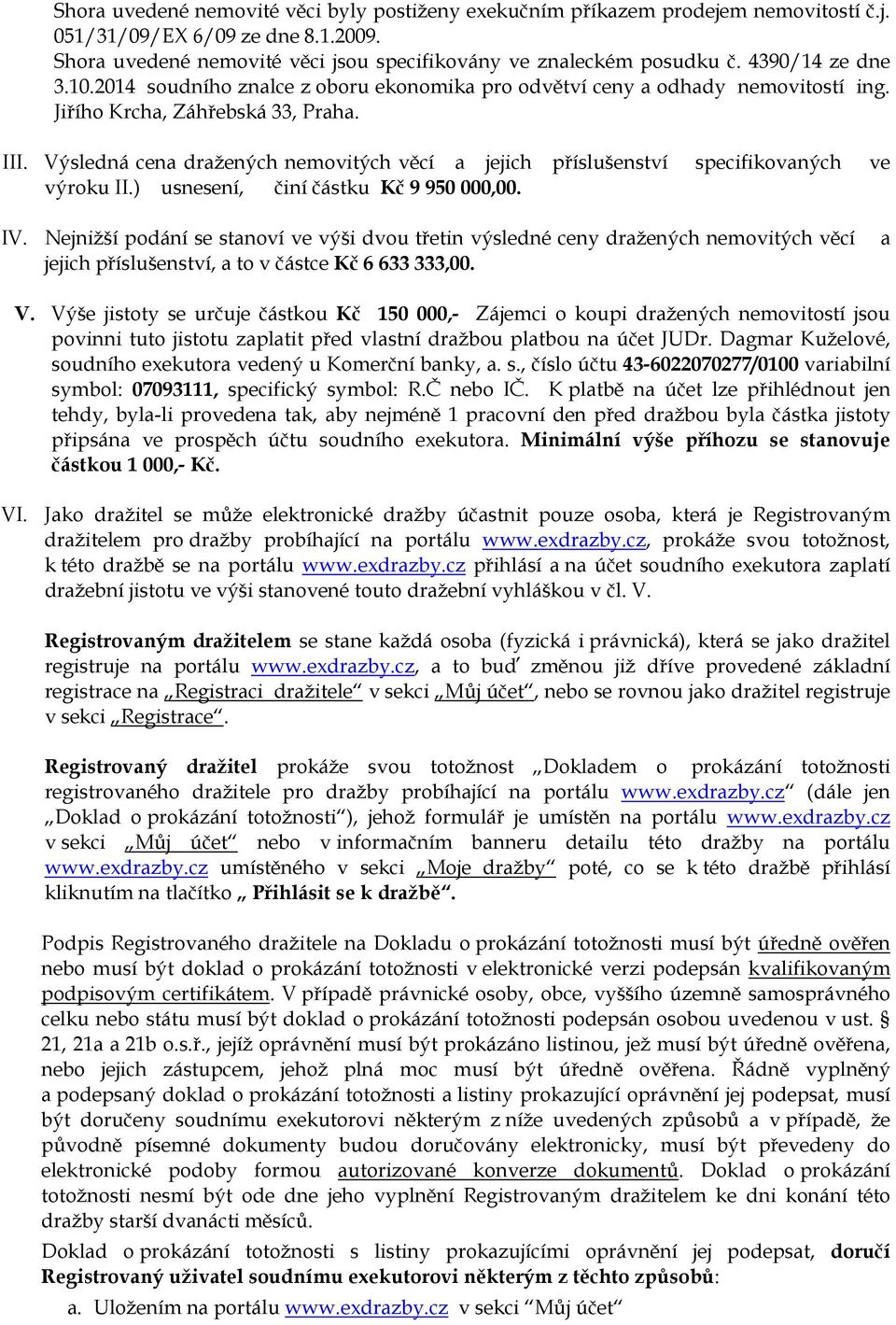 Výsledná cena dražených nemovitých věcí a jejich příslušenství specifikovaných ve výroku II.) usnesení, činí částku Kč 9 950 000,00. IV.