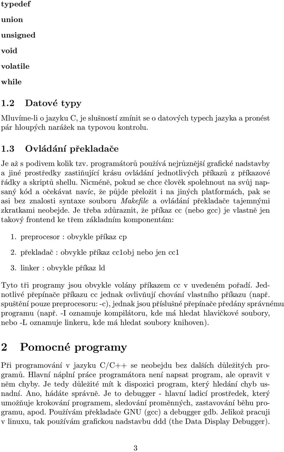 Nicméně, pokud se chce člověk spolehnout na svůj napsaný kód a očekávat navíc, že půjde přeložit i na jiných platformách, pak se asi bez znalosti syntaxe souboru Makefile a ovládání překladače