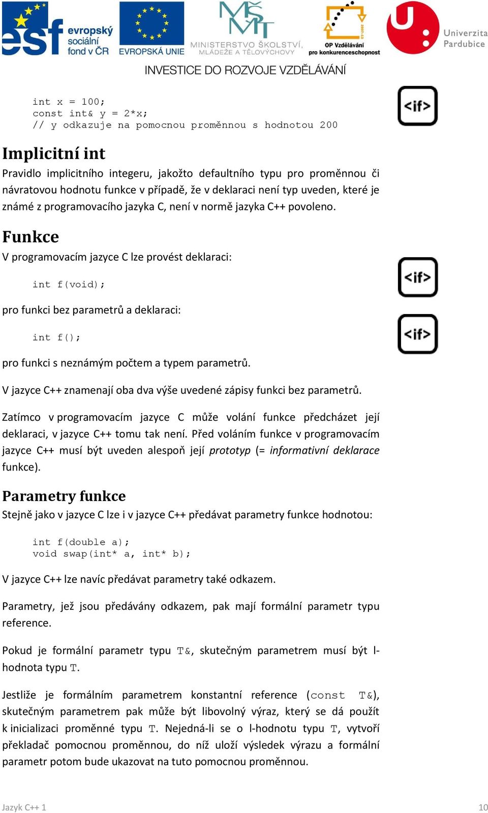 Funkce V programovacím jazyce C lze provést deklaraci: int f(void); pro funkci bez parametrů a deklaraci: int f(); pro funkci s neznámým počtem a typem parametrů.