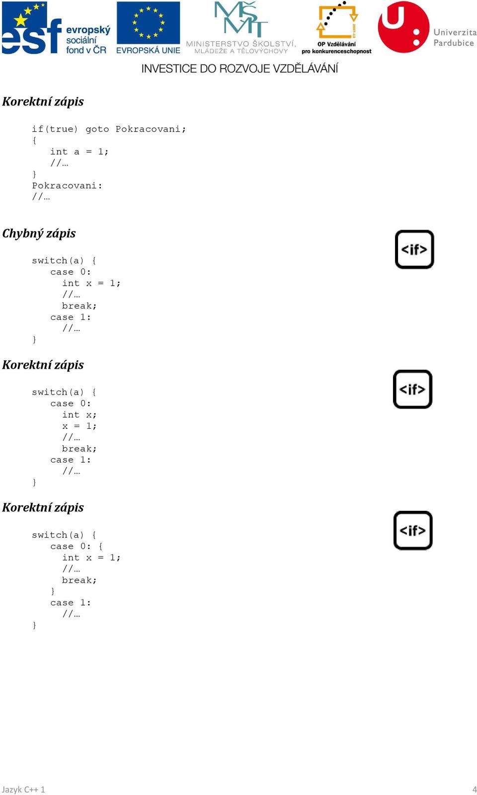 zápis switch(a) { case 0: int x; x = 1; break; case 1: } Korektní