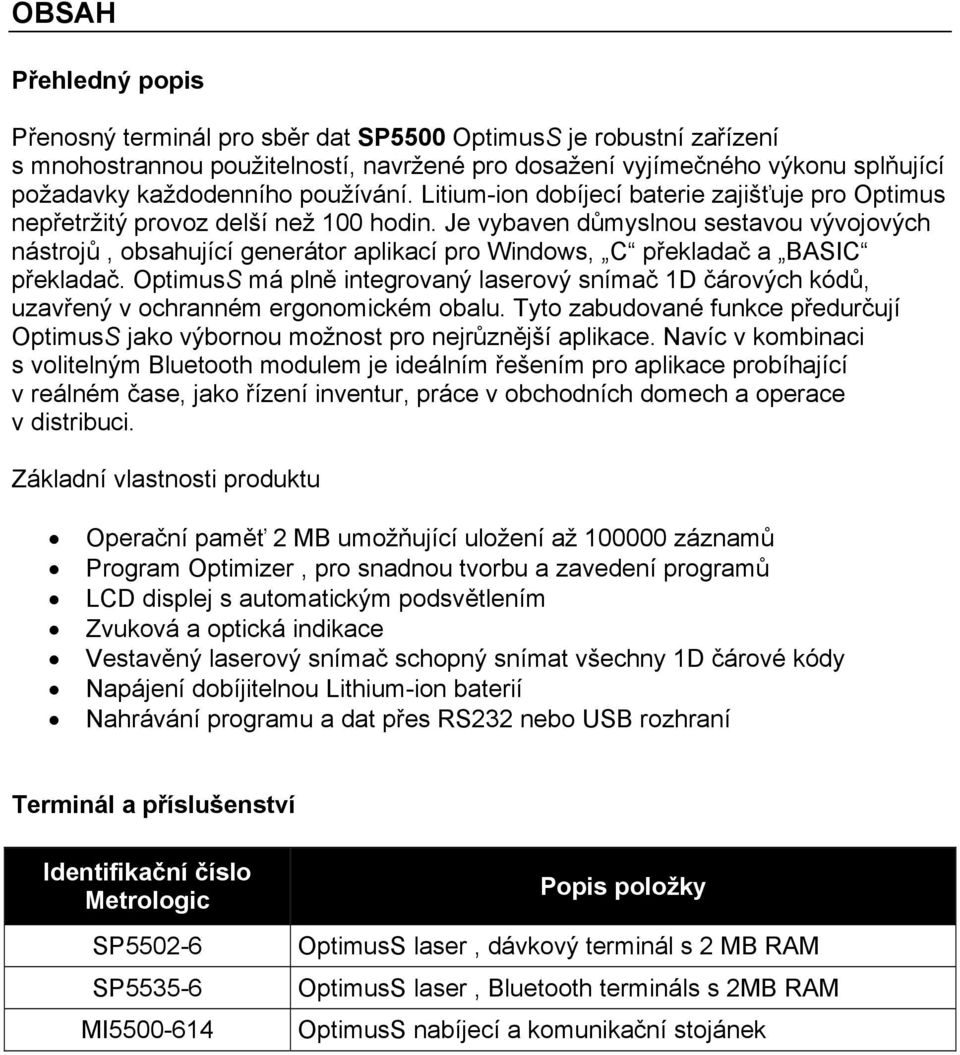 Je vybaven důmyslnou sestavou vývojových nástrojů, obsahující generátor aplikací pro Windows, C překladač a BASIC překladač.
