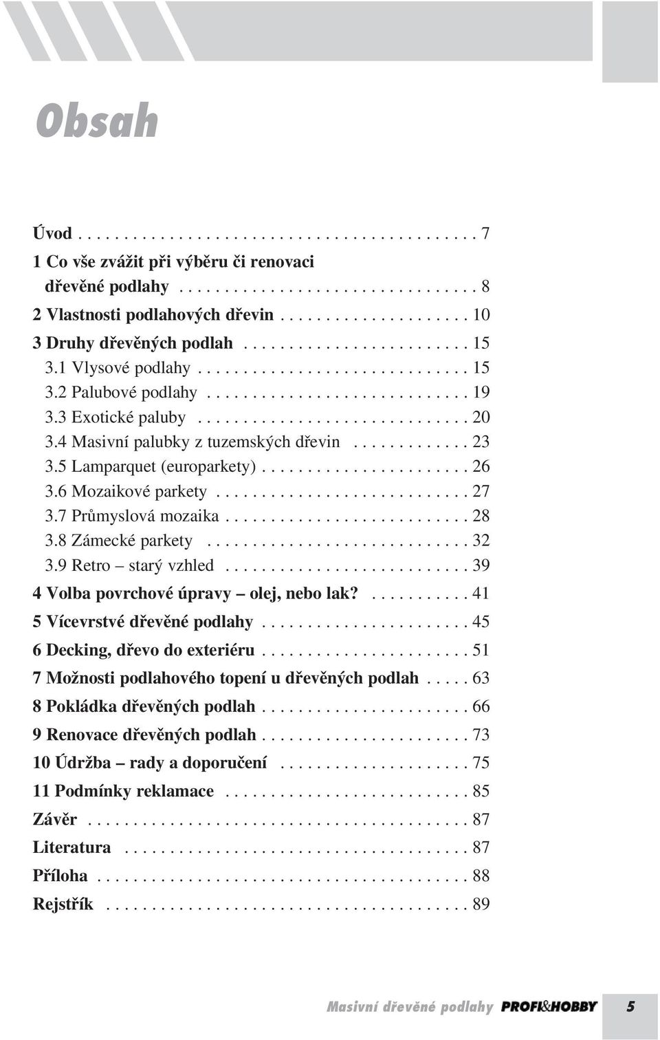 3 Exotické paluby.............................. 20 3.4 Masivní palubky z tuzemských dřevin............. 23 3.5 Lamparquet (europarkety)....................... 26 3.6 Mozaikové parkety............................ 27 3.