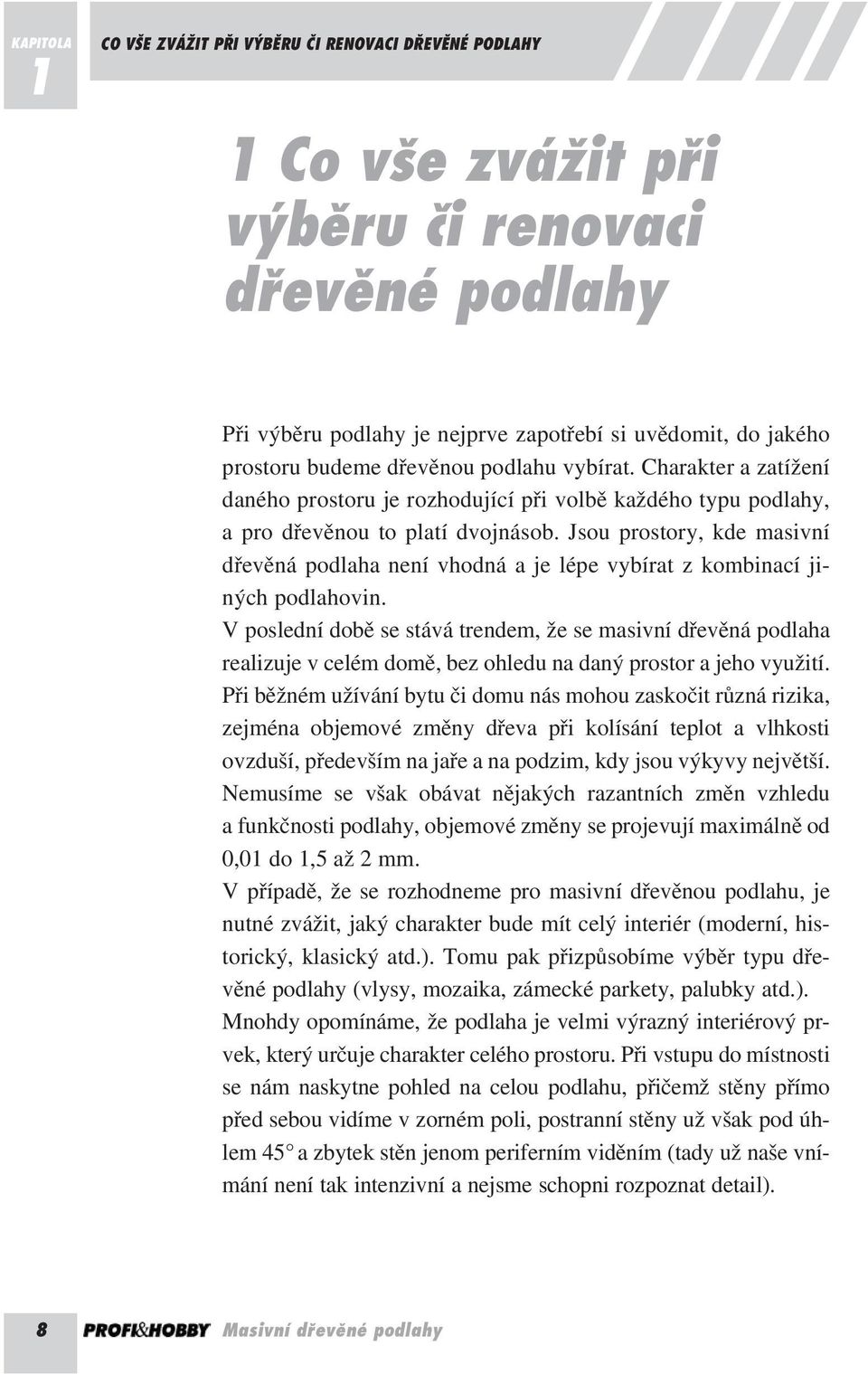 Jsou prostory, kde masivní dřevěná podlaha není vhodná a je lépe vybírat z kombinací jiných podlahovin.