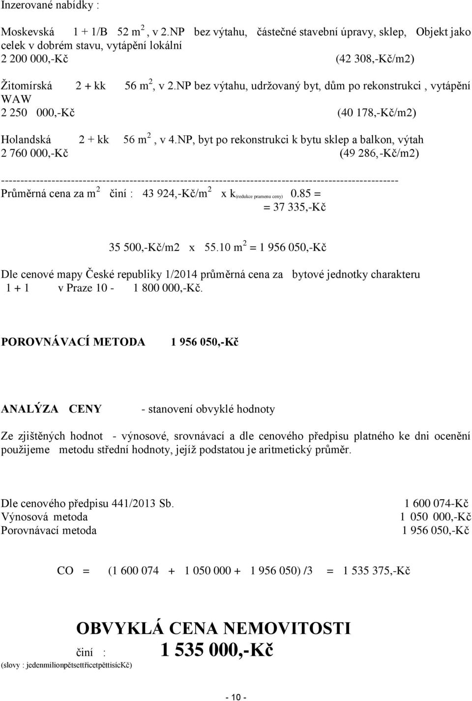 NP bez výtahu, udržovaný byt, dům po rekonstrukci, vytápění WAW 2 250 000,-Kč (40 178,-Kč/m2) Holandská 2 + kk 56 m 2, v 4.