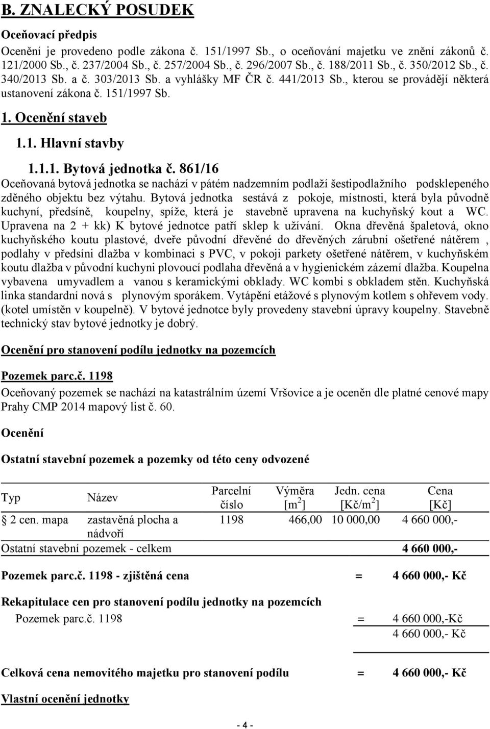 861/16 Oceňovaná bytová jednotka se nachází v pátém nadzemním podlaží šestipodlažního podsklepeného zděného objektu bez výtahu.