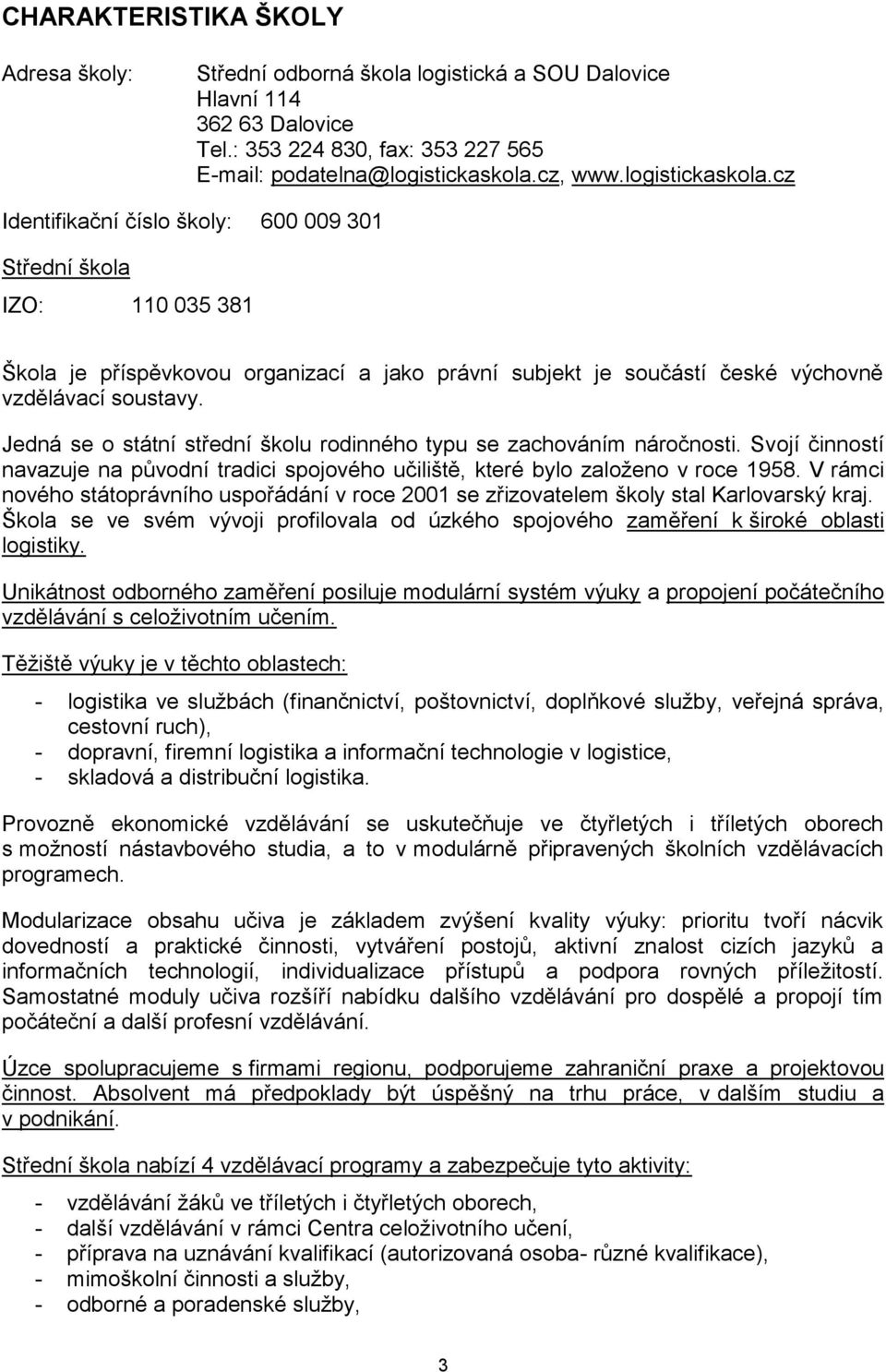 Jedná se o státní střední školu rodinného typu se zachováním náročnosti. Svojí činností navazuje na původní tradici spojového učiliště, které bylo založeno v roce 1958.