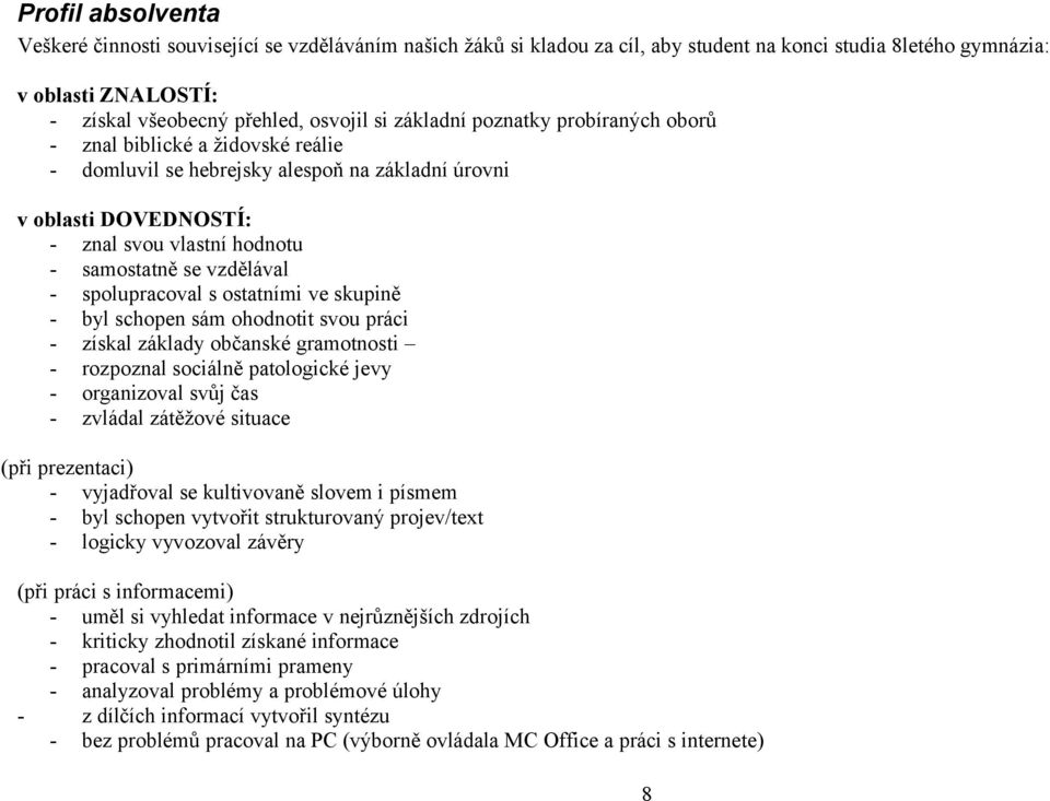 spolupracoval s ostatními ve skupině - byl schopen sám ohodnotit svou práci - získal základy občanské gramotnosti - rozpoznal sociálně patologické jevy - organizoval svůj čas - zvládal zátěžové