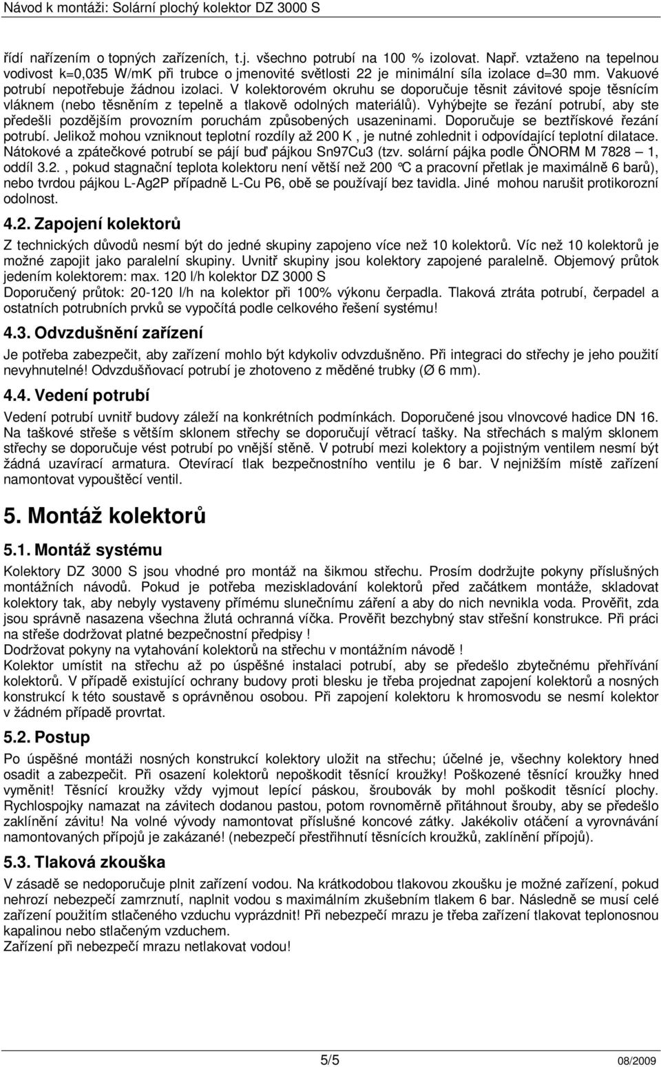 Vyhýbejte se řezání potrubí, aby ste předešli pozdějším provozním poruchám způsobených usazeninami. Doporučuje se beztřískové řezání potrubí.