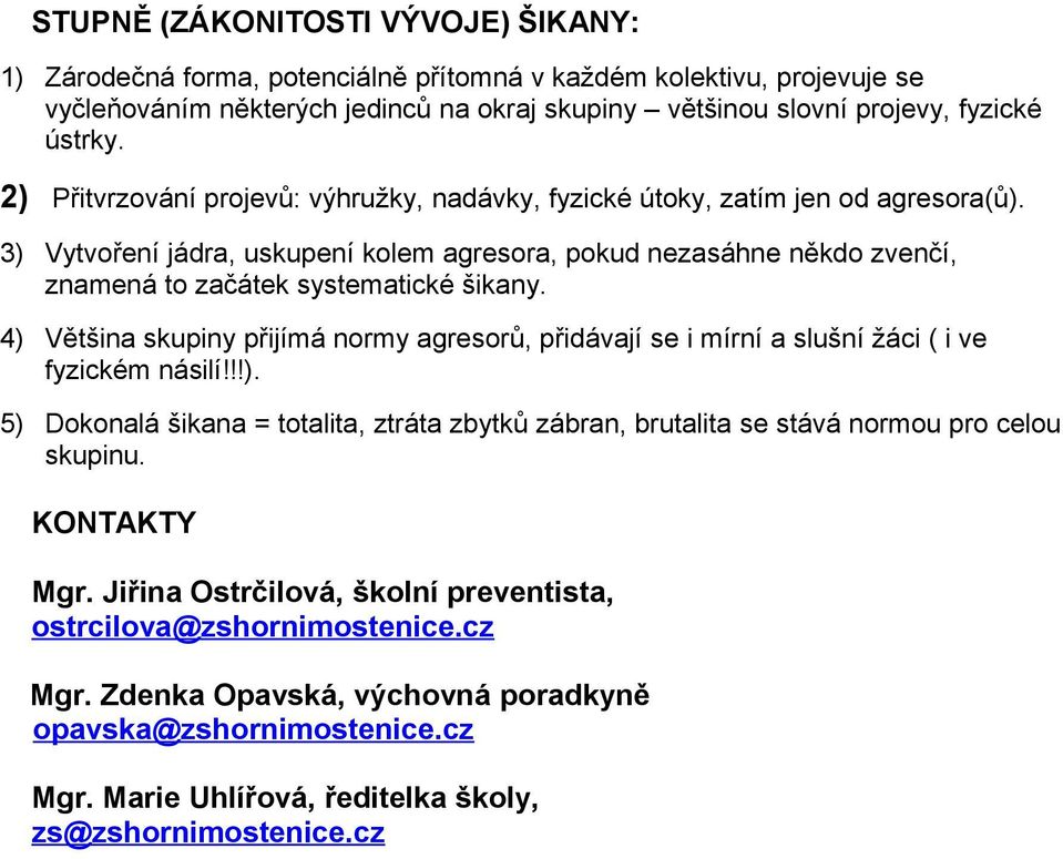 4) Většina skupiny přijímá nrmy agresrů, přidávají se i mírní a slušní žáci ( i ve fyzickém násilí!!!). 5) Dknalá šikana = ttalita, ztráta zbytků zábran, brutalita se stává nrmu pr celu skupinu.