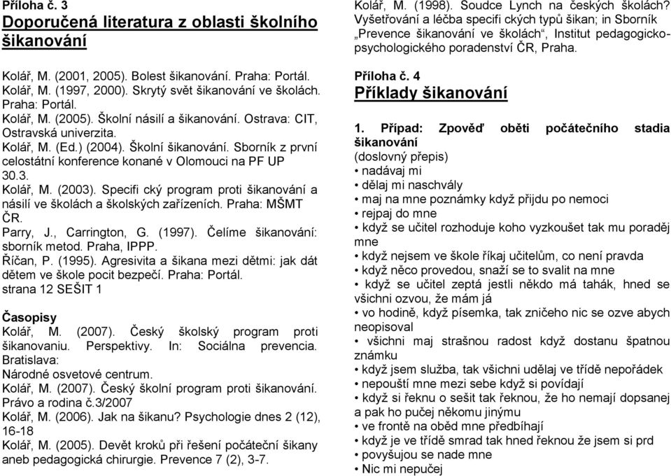 Specifi cký program proti šikanování a násilí ve školách a školských zařízeních. Praha: MŠMT ČR. Parry, J., Carrington, G. (1997). Čelíme šikanování: sborník metod. Praha, IPPP. Říčan, P. (1995).