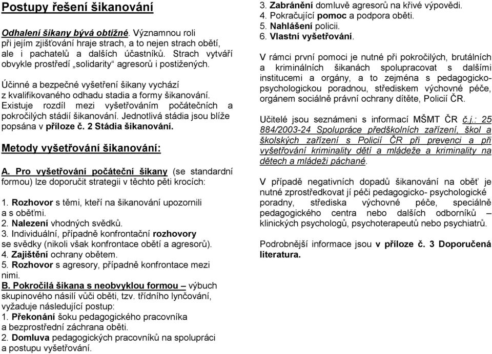 Existuje rozdíl mezi vyšetřováním počátečních a pokročilých stádií šikanování. Jednotlivá stádia jsou blíže popsána v příloze č. 2 Stádia šikanování. Metody vyšetřování šikanování: A.