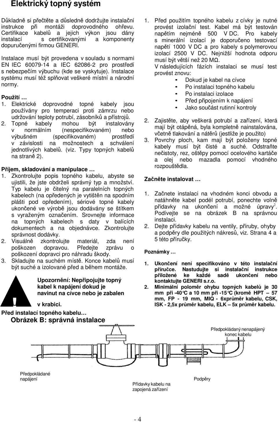 Instalace musí být provedena v souladu s normami EN IEC 60079-14 a IEC 62086-2 pro prostedí s nebezpeím výbuchu (kde se vyskytuje). Instalace systému musí též splovat veškeré místní a národní normy.