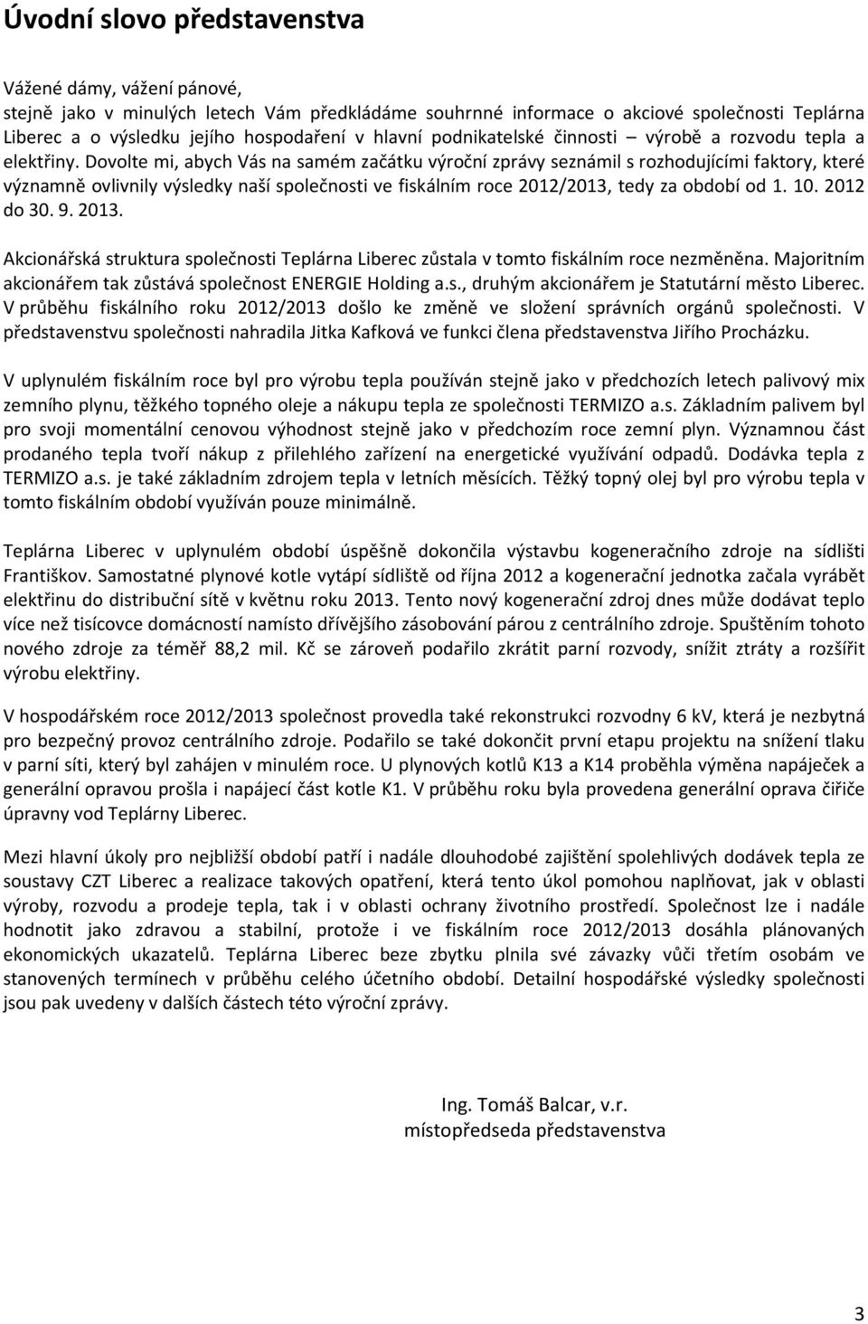 Dovolte mi, abych Vás na samém začátku výroční zprávy seznámil s rozhodujícími faktory, které významně ovlivnily výsledky naší společnosti ve fiskálním roce 2012/2013, tedy za období od 1. 10.