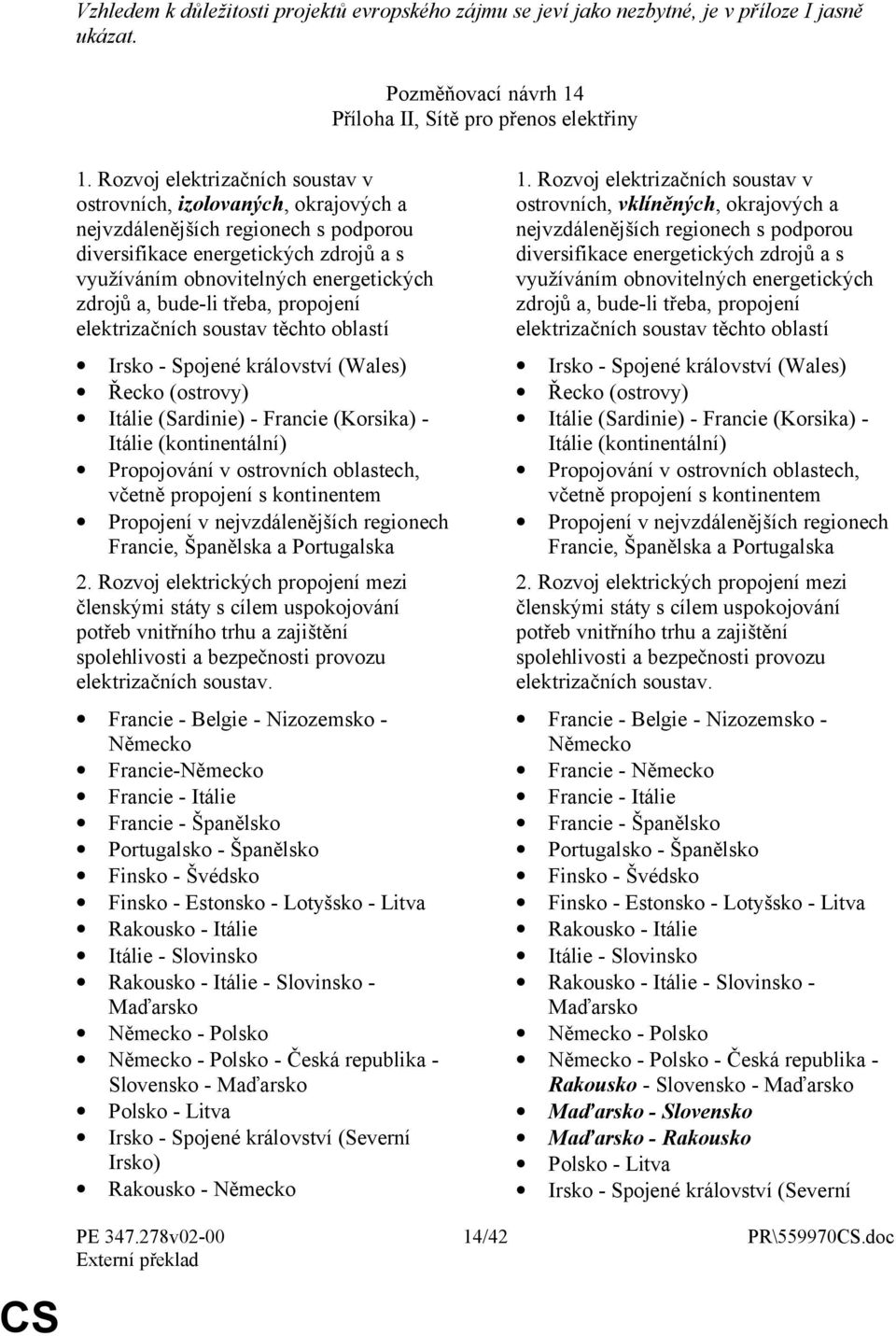bude-li třeba, propojení elektrizačních soustav těchto oblastí Irsko - Spojené království (Wales) Řecko (ostrovy) Itálie (Sardinie) - Francie (Korsika) - Itálie (kontinentální) Propojování v