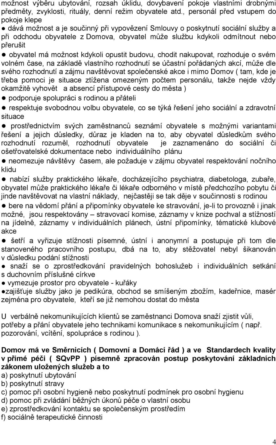 přerušit obyvatel má možnost kdykoli opustit budovu, chodit nakupovat, rozhoduje o svém volném čase, na základě vlastního rozhodnutí se účastní pořádaných akcí, může dle svého rozhodnutí a zájmu