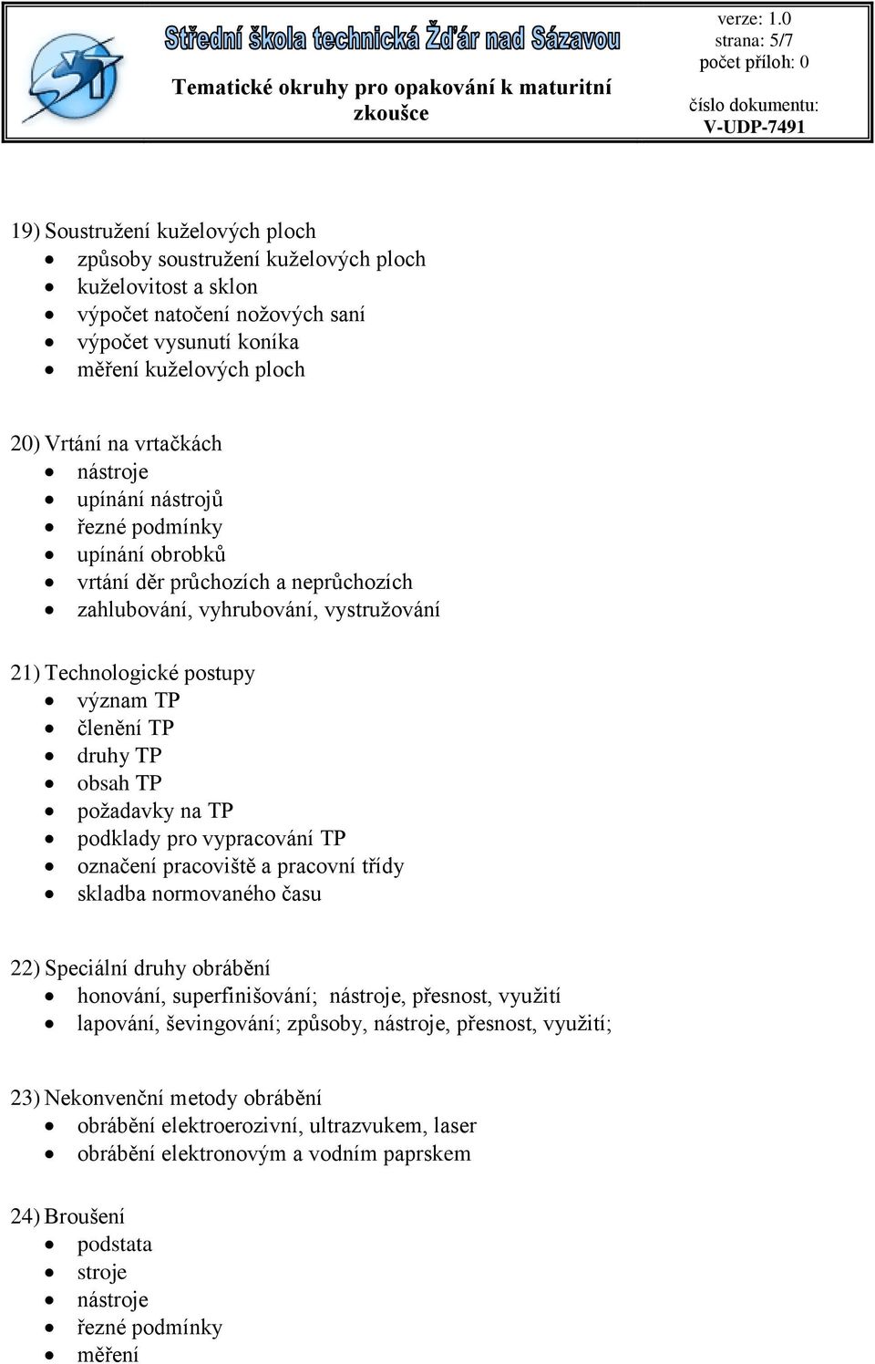 požadavky na TP podklady pro vypracování TP označení pracoviště a pracovní třídy skladba normovaného času 22) Speciální druhy obrábění honování, superfinišování; nástroje, přesnost, využití lapování,