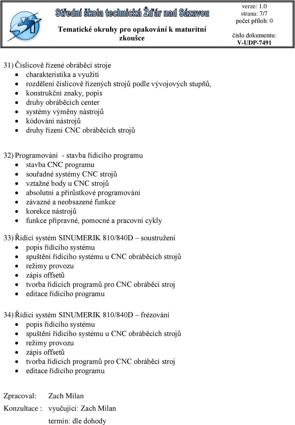 programování závazné a neobsazené funkce korekce nástrojů funkce přípravné, pomocné a pracovní cykly 33) Řídící systém SINUMERIK 810/840D soustružení popis řídícího systému spuštění řídícího systému