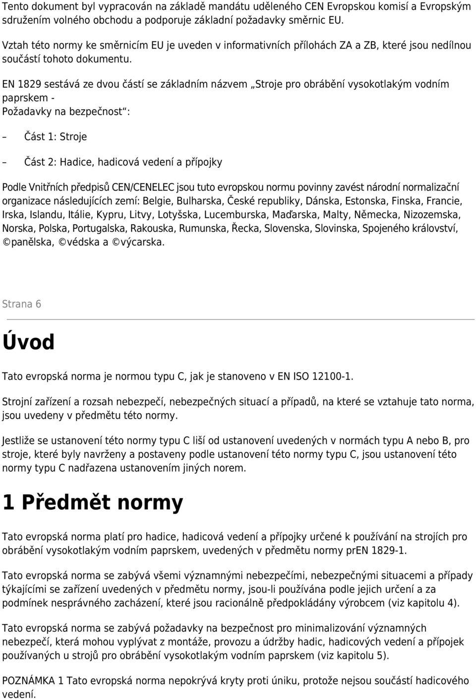 EN 1829 sestává ze dvou částí se základním názvem Stroje pro obrábění vysokotlakým vodním paprskem - Požadavky na bezpečnost : Část 1: Stroje Část 2: Hadice, hadicová vedení a přípojky Podle