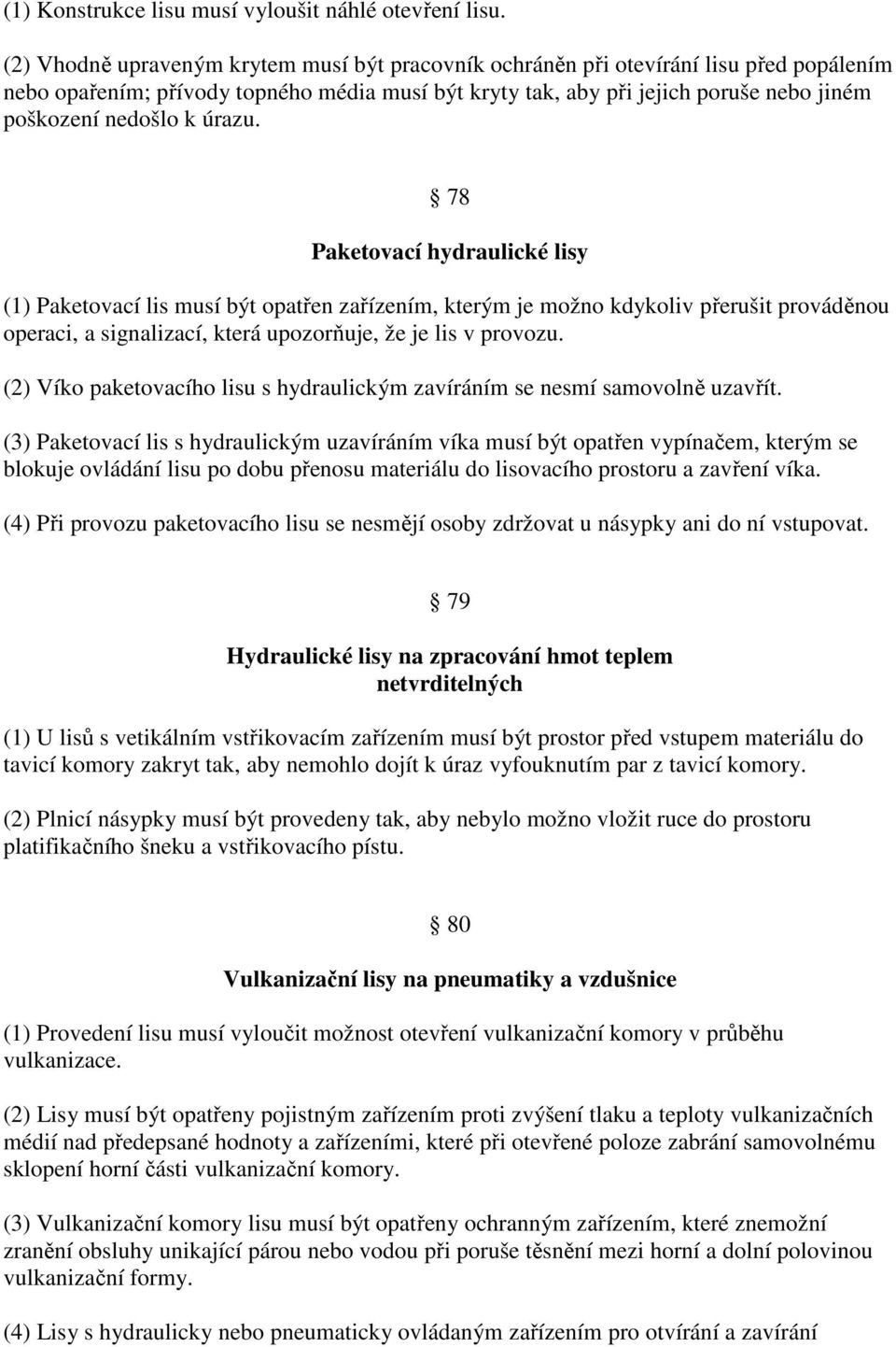 úrazu. 78 Paketovací hydraulické lisy (1) Paketovací lis musí být opatřen zařízením, kterým je možno kdykoliv přerušit prováděnou operaci, a signalizací, která upozorňuje, že je lis v provozu.