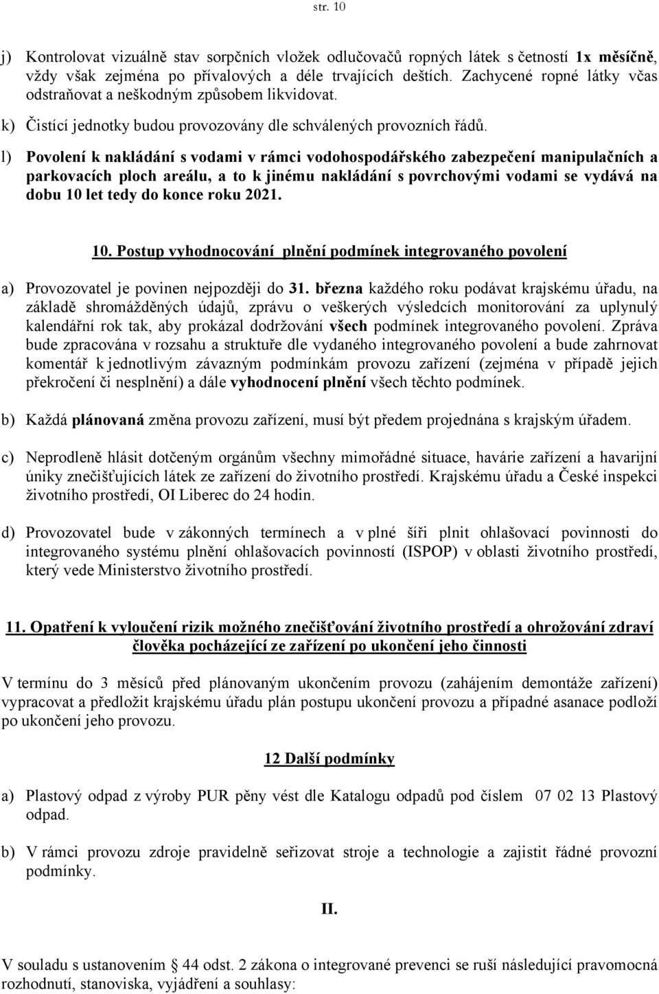 l) Povolení k nakládání s vodami v rámci vodohospodářského zabezpečení manipulačních a parkovacích ploch areálu, a to kjinému nakládání s povrchovými vodami se vydává na dobu 10 let tedy do konce