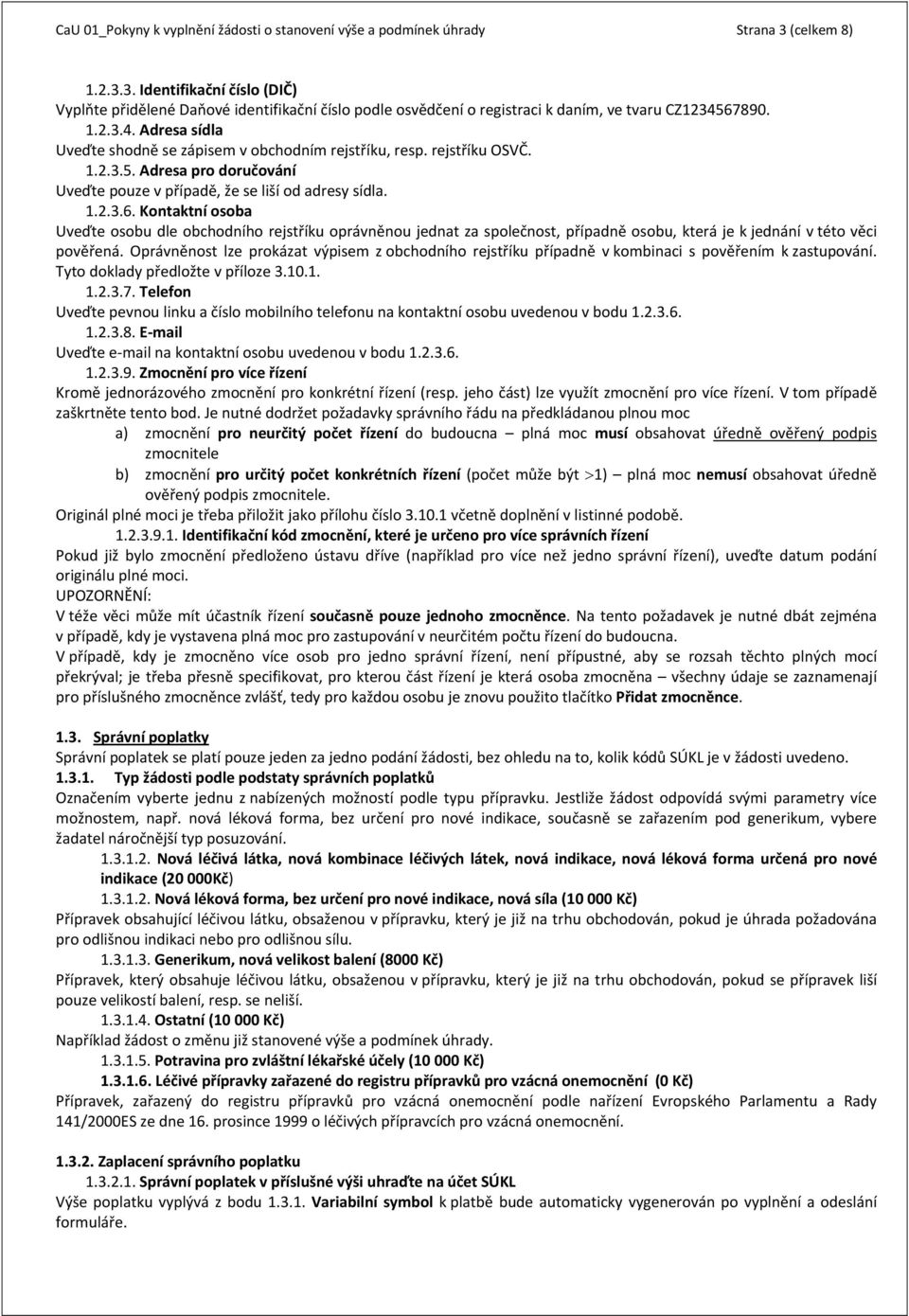 67890. 1.2.3.4. Adresa sídla Uveďte shodně se zápisem v obchodním rejstříku, resp. rejstříku OSVČ. 1.2.3.5. Adresa pro doručování Uveďte pouze v případě, že se liší od adresy sídla. 1.2.3.6. Kontaktní osoba Uveďte osobu dle obchodního rejstříku oprávněnou jednat za společnost, případně osobu, která je k jednání v této věci pověřená.