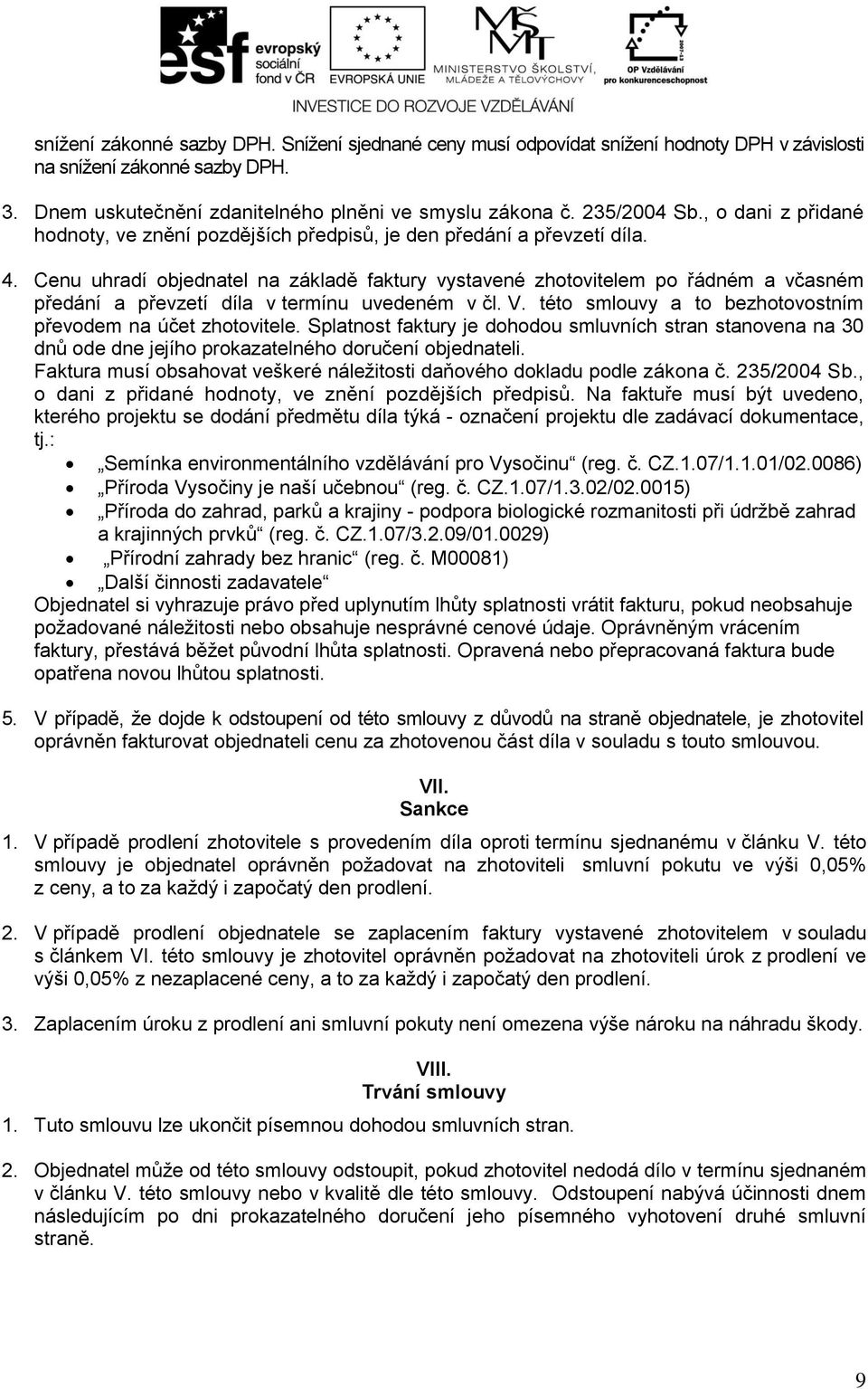 Cenu uhradí objednatel na základě faktury vystavené zhotovitelem po řádném a včasném předání a převzetí díla v termínu uvedeném v čl. V. této smlouvy a to bezhotovostním převodem na účet zhotovitele.