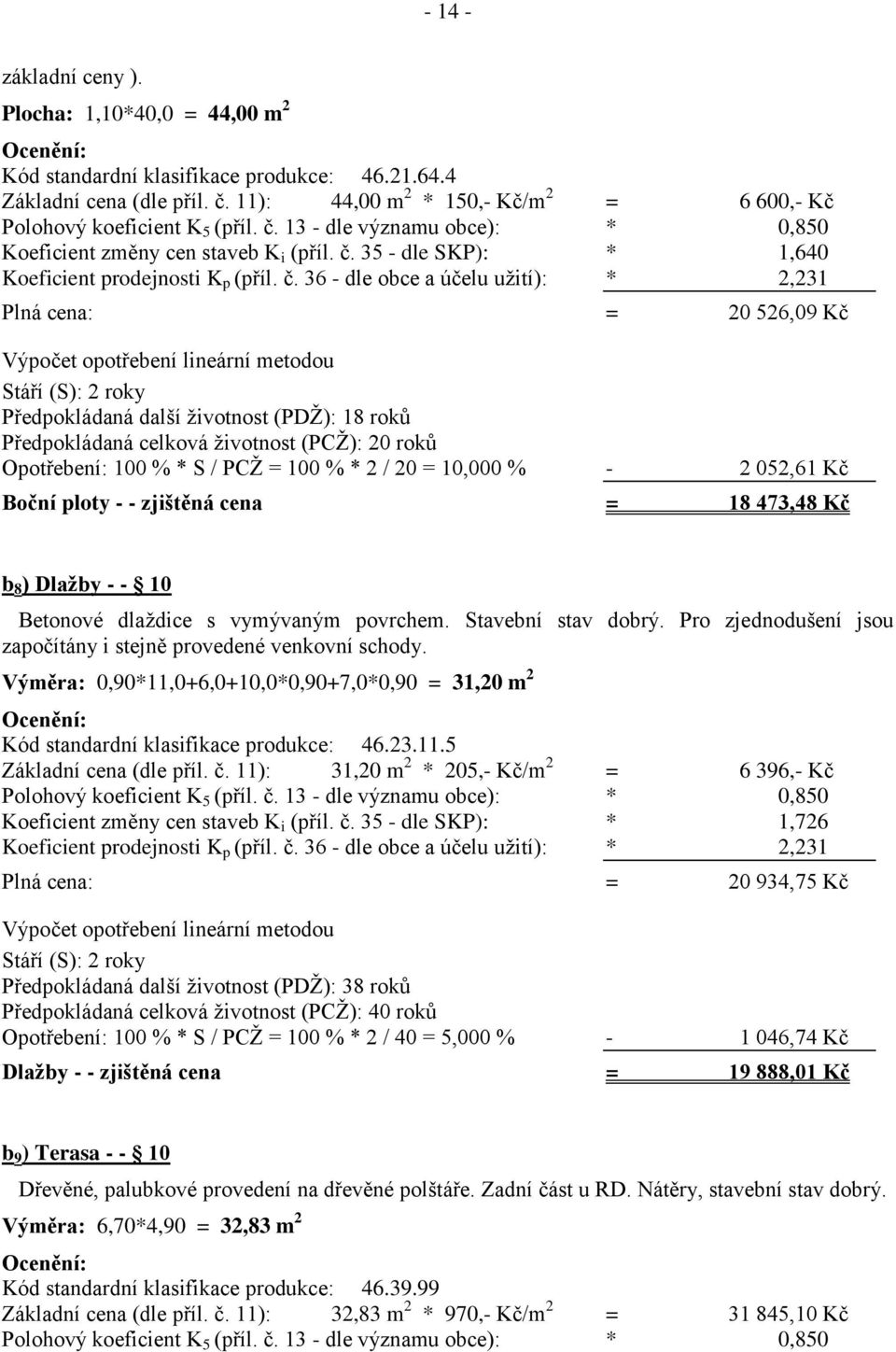 č. 36 - dle obce a účelu užití): * 2,231 Plná cena: = 20 526,09 Kč Výpočet opotřebení lineární metodou Stáří (S): 2 roky Předpokládaná další životnost (PDŽ): 18 roků Předpokládaná celková životnost