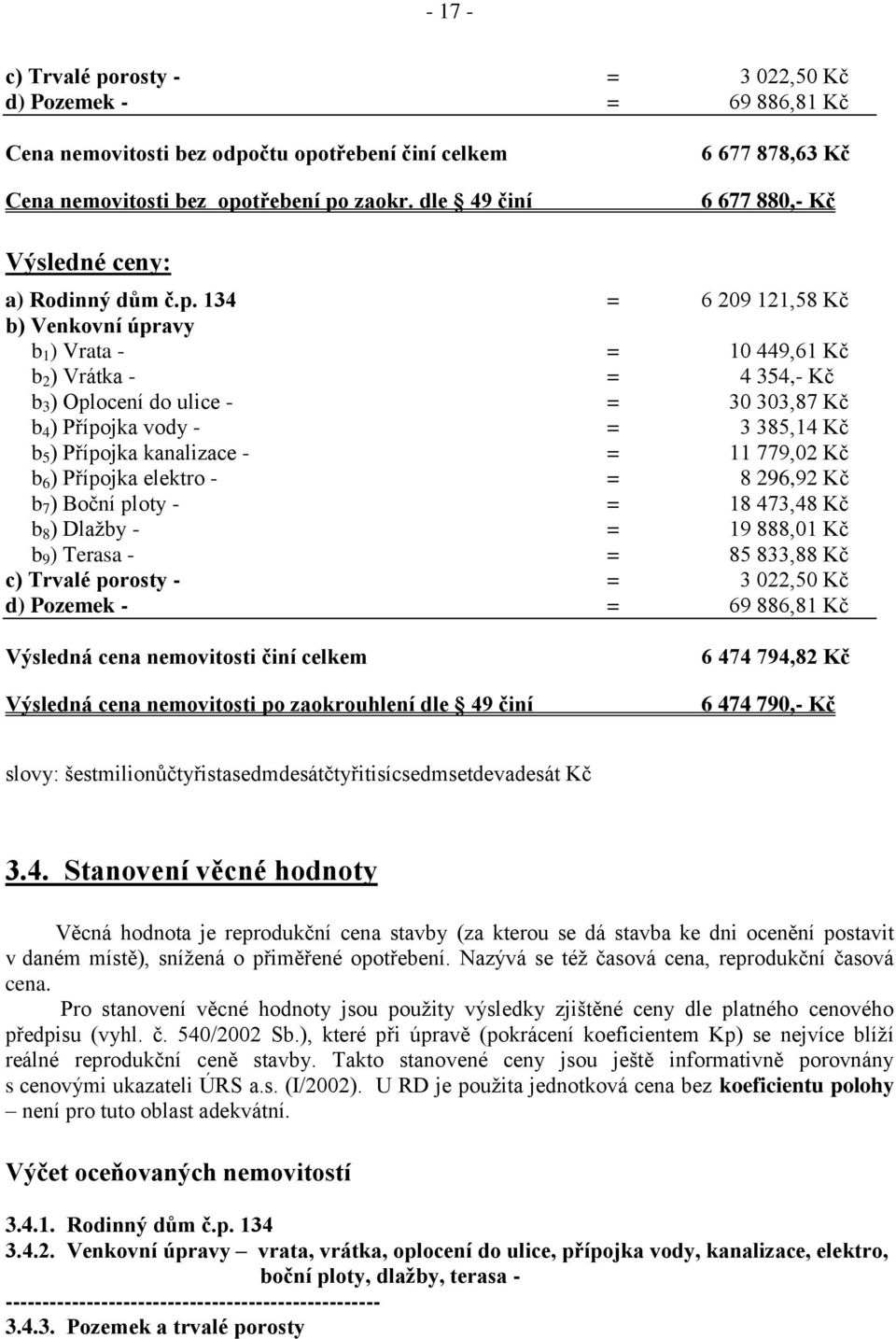 134 = 6 209 121,58 Kč b) Venkovní úpravy b 1 ) Vrata - = 10 449,61 Kč b 2 ) Vrátka - = 4 354,- Kč b 3 ) Oplocení do ulice - = 30 303,87 Kč b 4 ) Přípojka vody - = 3 385,14 Kč b 5 ) Přípojka