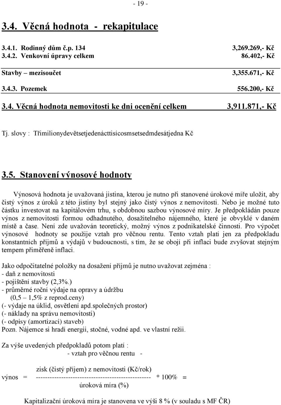 Stanovení výnosové hodnoty Výnosová hodnota je uvažovaná jistina, kterou je nutno při stanovené úrokové míře uložit, aby čistý výnos z úroků z této jistiny byl stejný jako čistý výnos z nemovitosti.